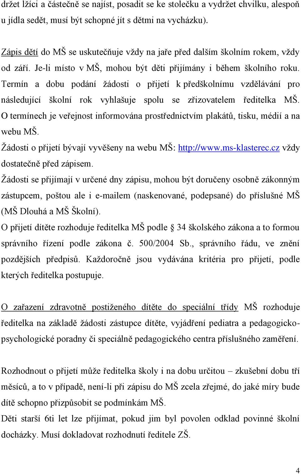 Termín a dobu podání žádosti o přijetí k předškolnímu vzdělávání pro následující školní rok vyhlašuje spolu se zřizovatelem ředitelka MŠ.