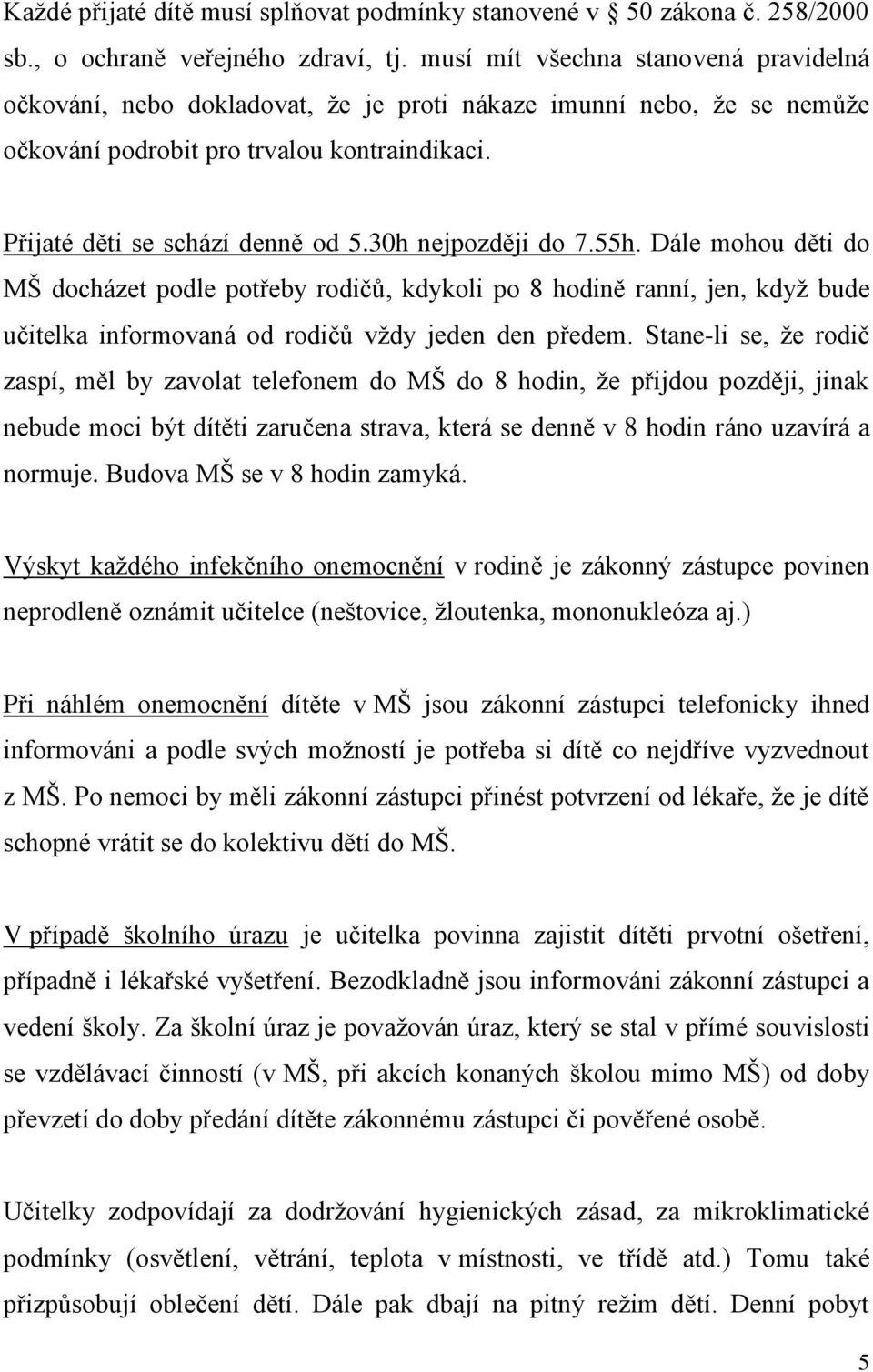 30h nejpozději do 7.55h. Dále mohou děti do MŠ docházet podle potřeby rodičů, kdykoli po 8 hodině ranní, jen, když bude učitelka informovaná od rodičů vždy jeden den předem.