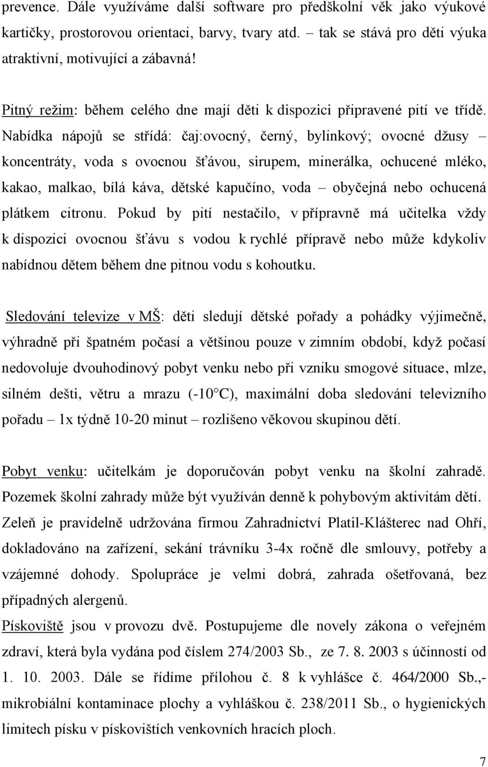 Nabídka nápojů se střídá: čaj:ovocný, černý, bylinkový; ovocné džusy koncentráty, voda s ovocnou šťávou, sirupem, minerálka, ochucené mléko, kakao, malkao, bílá káva, dětské kapučíno, voda obyčejná