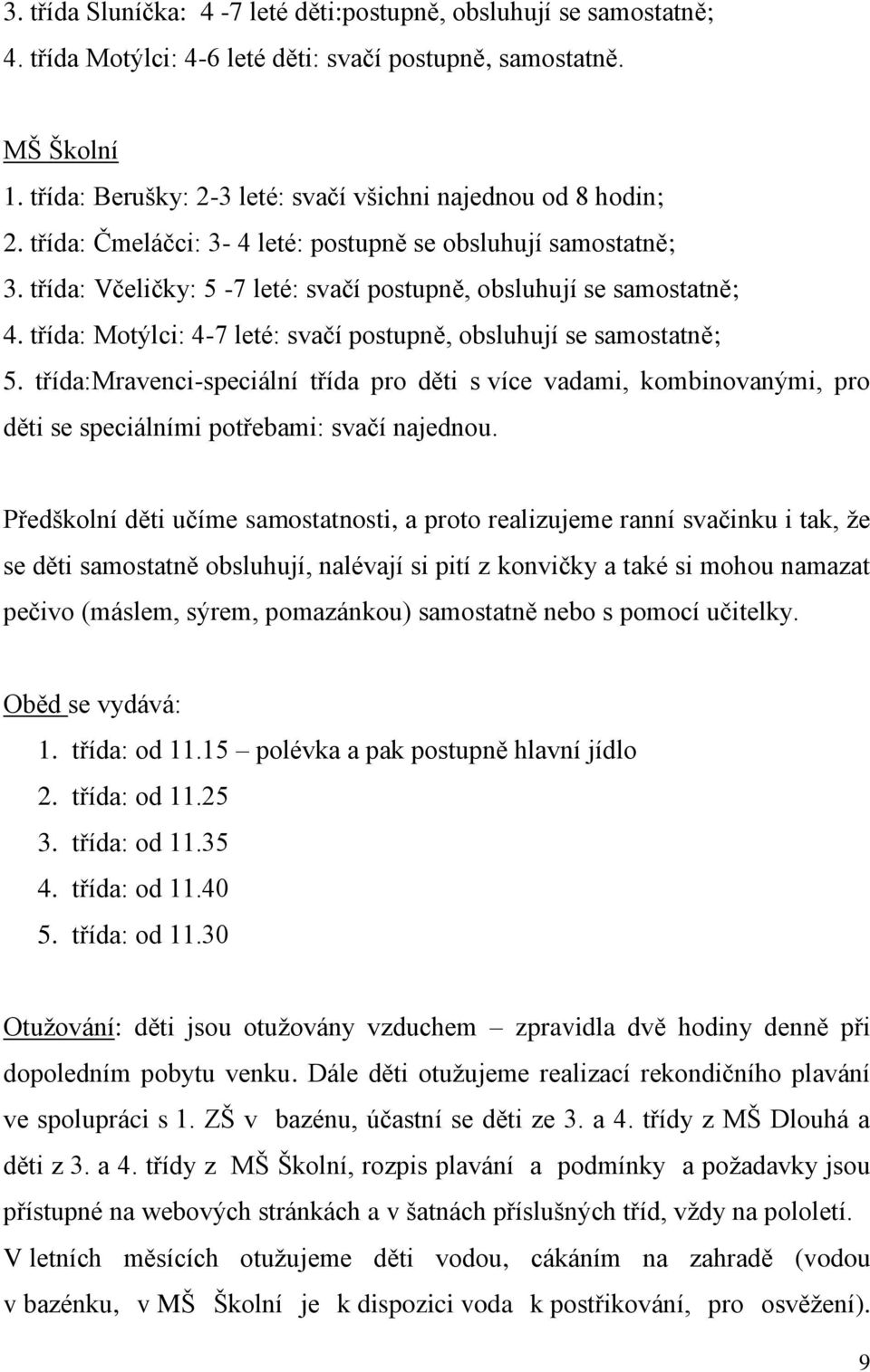 třída: Motýlci: 4-7 leté: svačí postupně, obsluhují se samostatně; 5. třída:mravenci-speciální třída pro děti s více vadami, kombinovanými, pro děti se speciálními potřebami: svačí najednou.