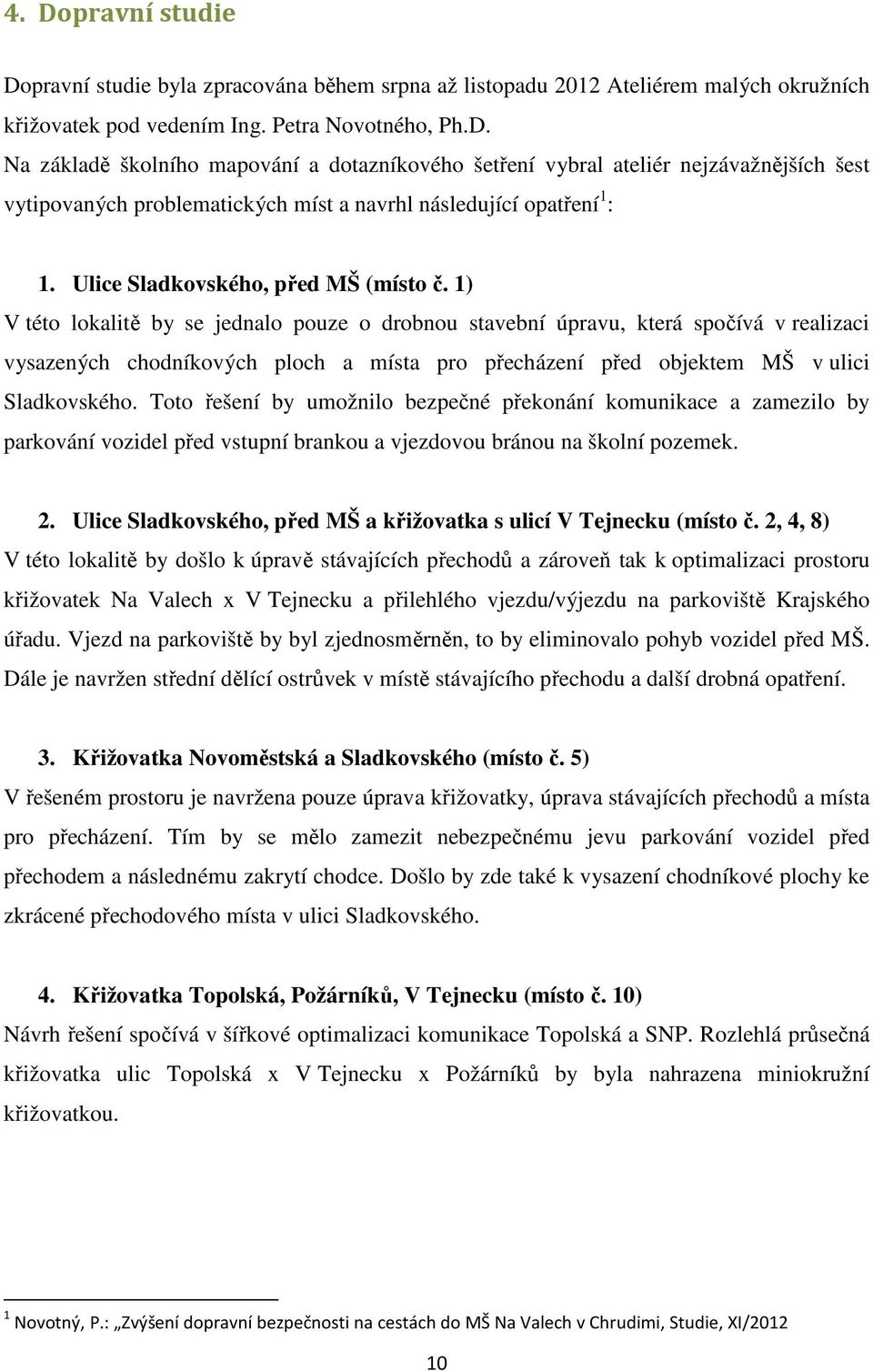 1) V této lokalitě by se jednalo pouze o drobnou stavební úpravu, která spočívá v realizaci vysazených chodníkových ploch a místa pro přecházení před objektem MŠ v ulici Sladkovského.