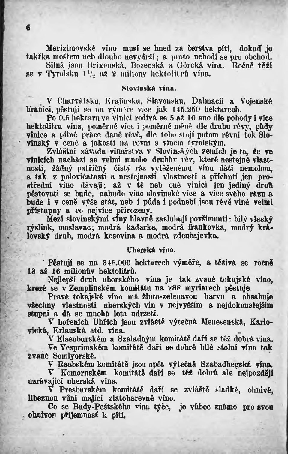 5 hektaru ve vinici rodivá se 5 až 10 ano dle pohody i více hektolitru vina, poměrně více i poměrně méně dle druhu révy, půdy vinice a pilné práce dané révě, dle toho stojí potom révní tok Bio*