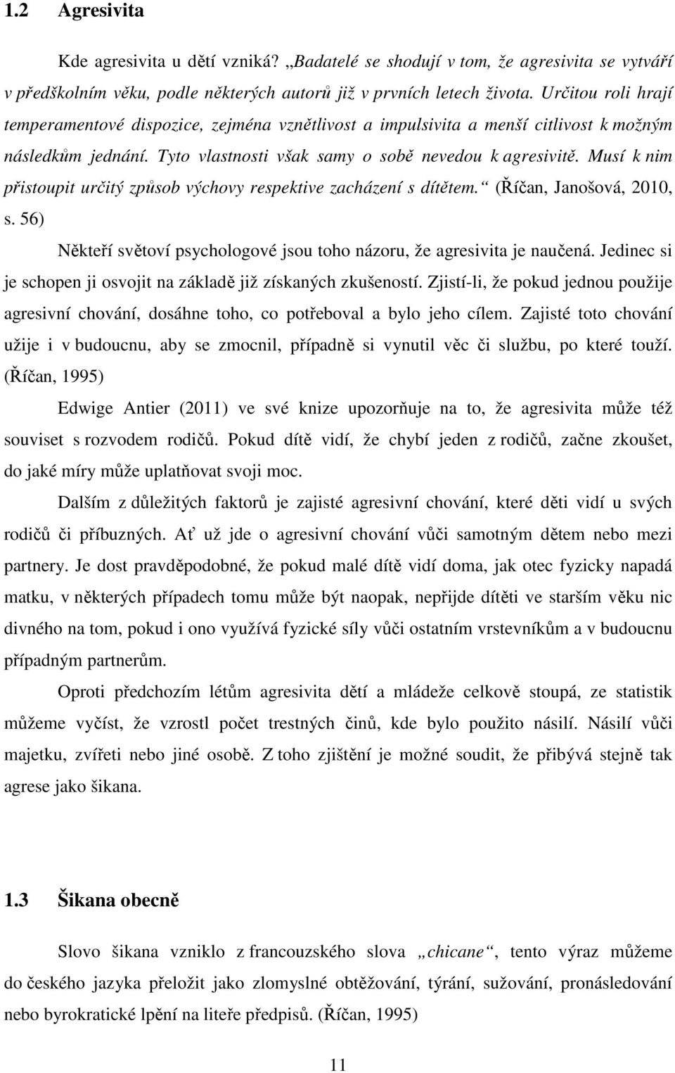 Musí k nim přistoupit určitý způsob výchovy respektive zacházení s dítětem. (Říčan, Janošová, 2010, s. 56) Někteří světoví psychologové jsou toho názoru, že agresivita je naučená.