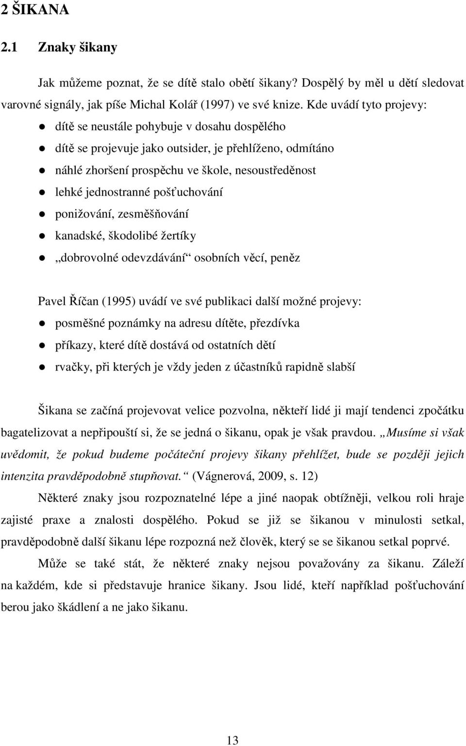 pošťuchování ponižování, zesměšňování kanadské, škodolibé žertíky dobrovolné odevzdávání osobních věcí, peněz Pavel Říčan (1995) uvádí ve své publikaci další možné projevy: posměšné poznámky na