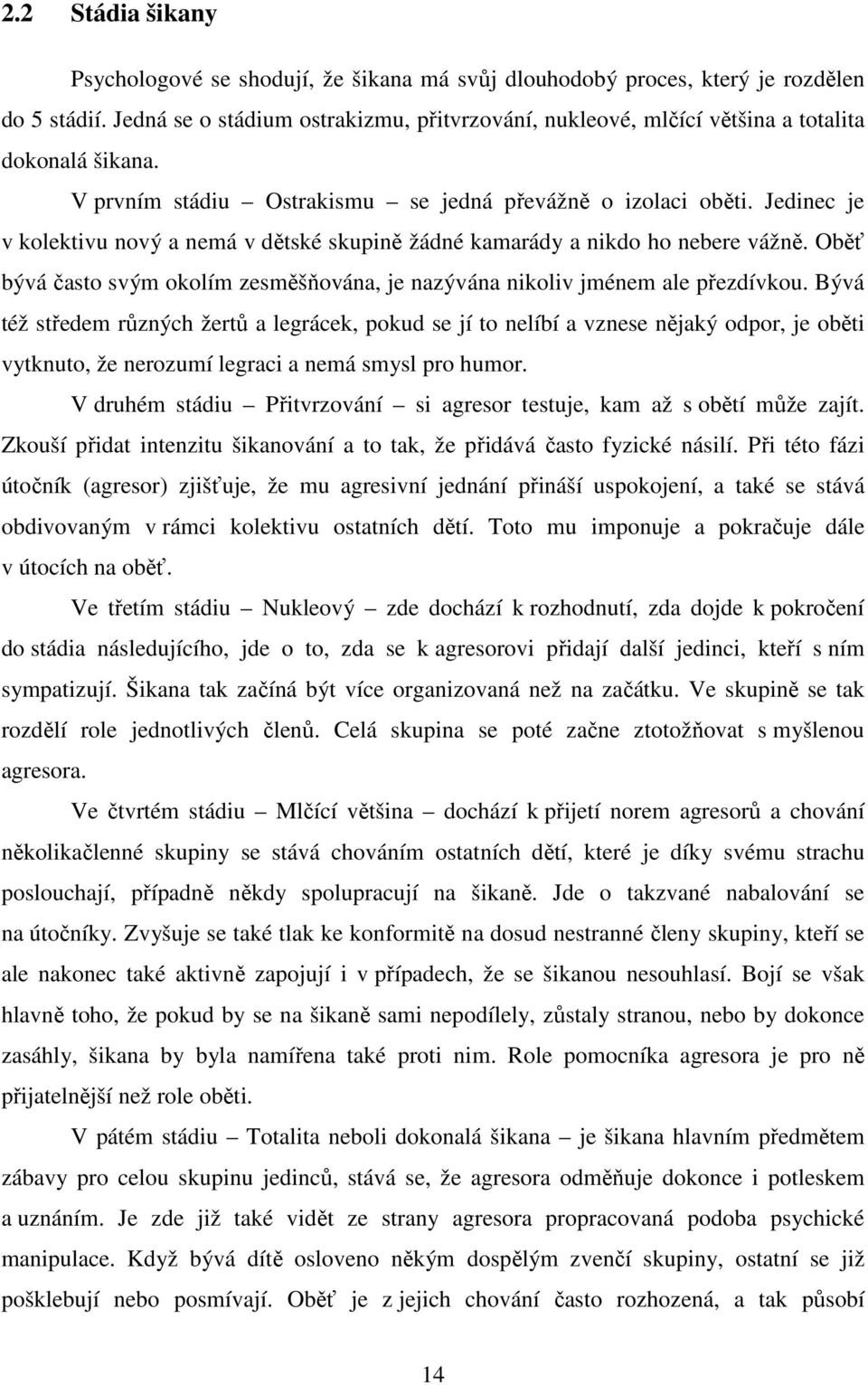 Jedinec je v kolektivu nový a nemá v dětské skupině žádné kamarády a nikdo ho nebere vážně. Oběť bývá často svým okolím zesměšňována, je nazývána nikoliv jménem ale přezdívkou.