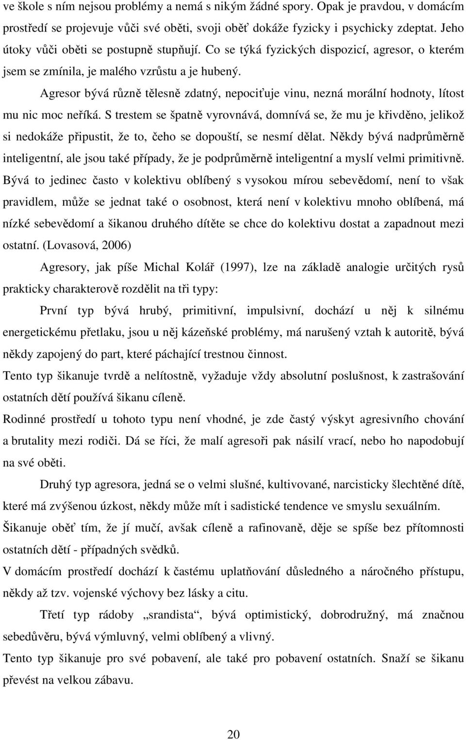 Agresor bývá různě tělesně zdatný, nepociťuje vinu, nezná morální hodnoty, lítost mu nic moc neříká.