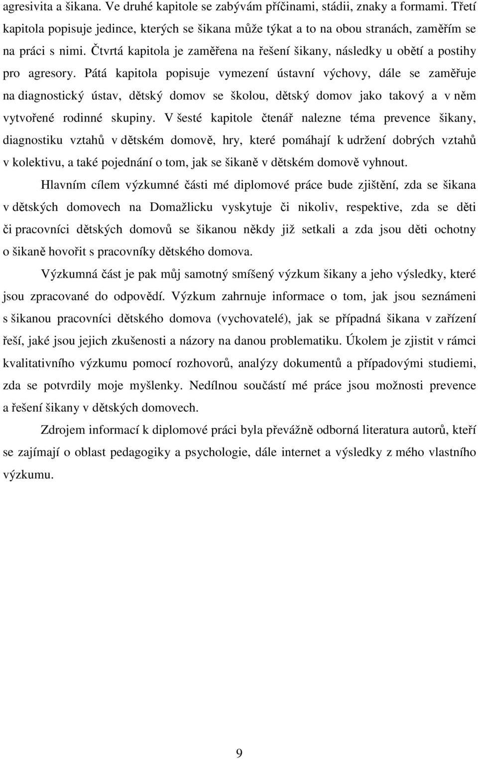 Pátá kapitola popisuje vymezení ústavní výchovy, dále se zaměřuje na diagnostický ústav, dětský domov se školou, dětský domov jako takový a v něm vytvořené rodinné skupiny.