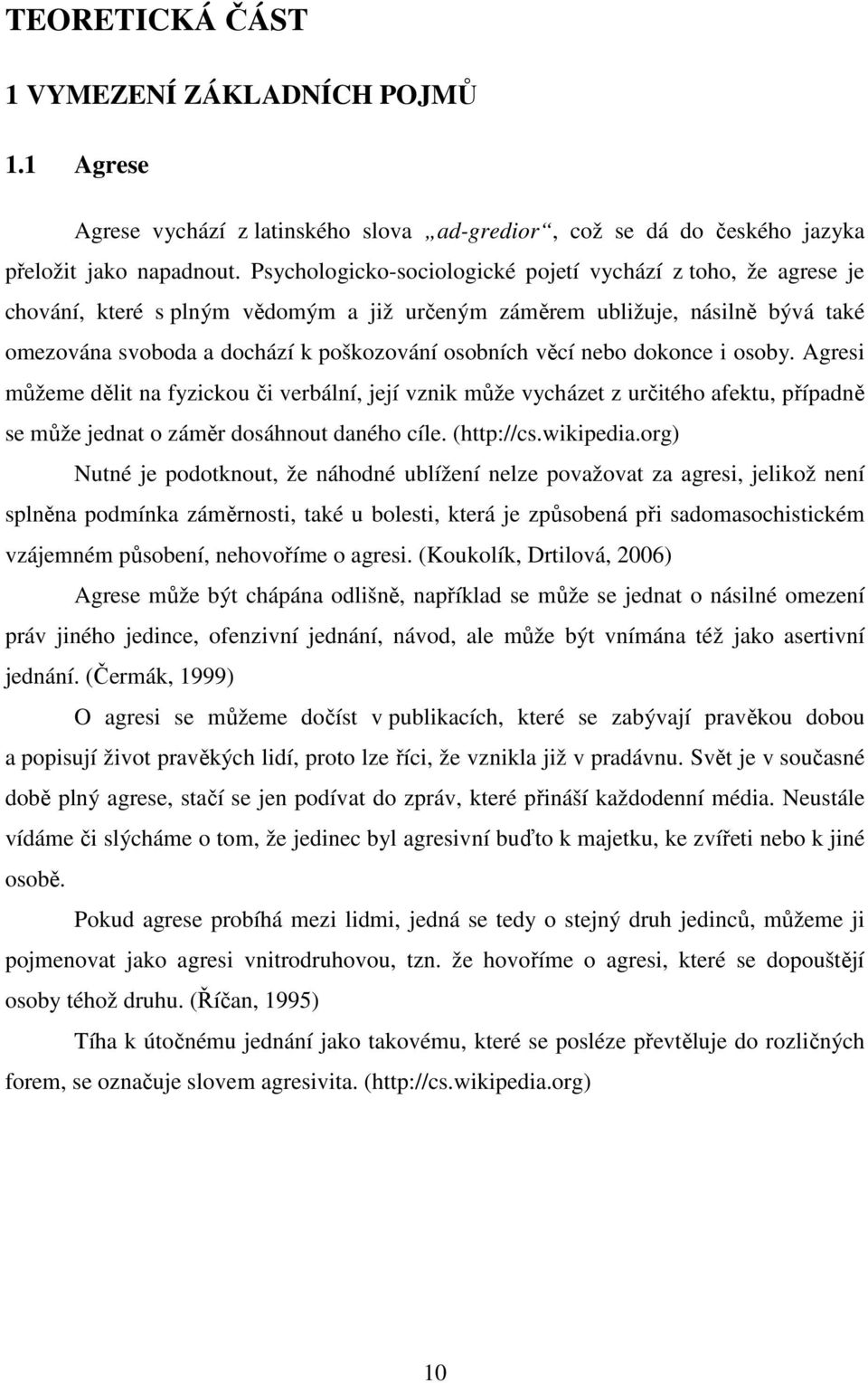 nebo dokonce i osoby. Agresi můžeme dělit na fyzickou či verbální, její vznik může vycházet z určitého afektu, případně se může jednat o záměr dosáhnout daného cíle. (http://cs.wikipedia.