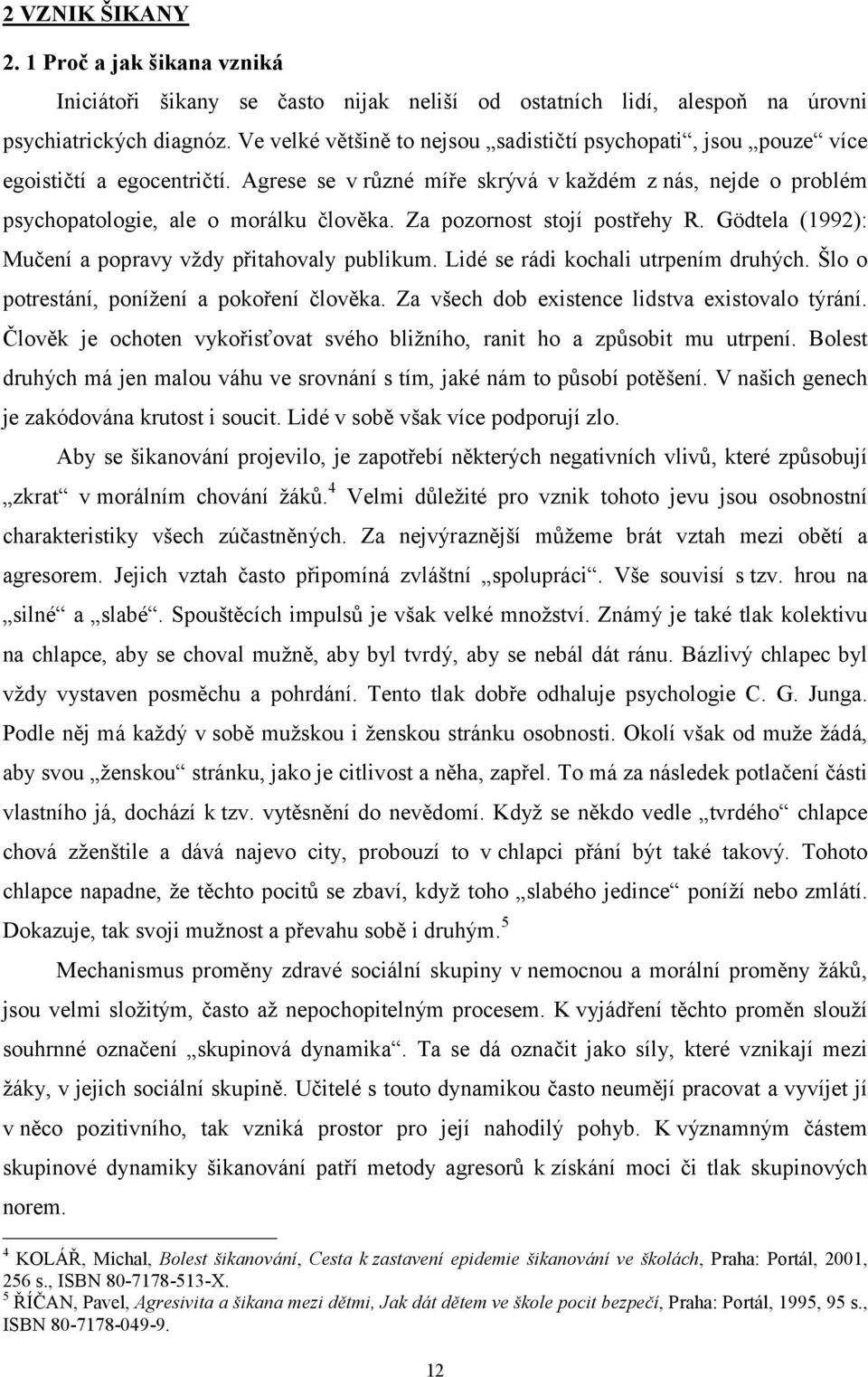 Za pozornost stojí postřehy R. Gödtela (1992): Mučení a popravy vždy přitahovaly publikum. Lidé se rádi kochali utrpením druhých. Šlo o potrestání, ponížení a pokoření člověka.