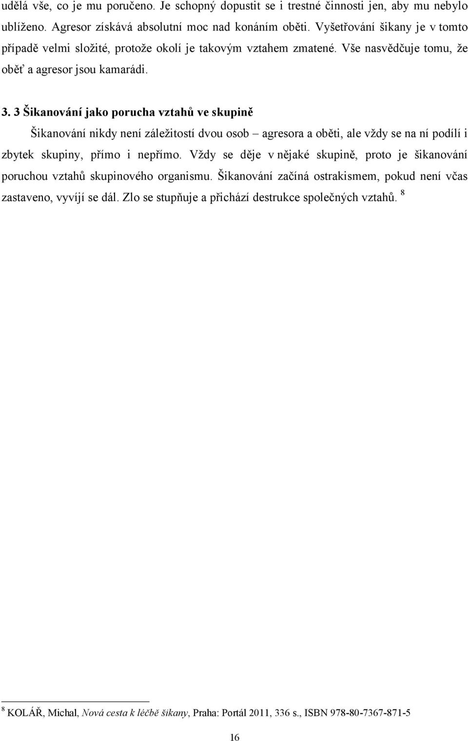 3 Šikanování jako porucha vztahů ve skupině Šikanování nikdy není záležitostí dvou osob agresora a oběti, ale vždy se na ní podílí i zbytek skupiny, přímo i nepřímo.