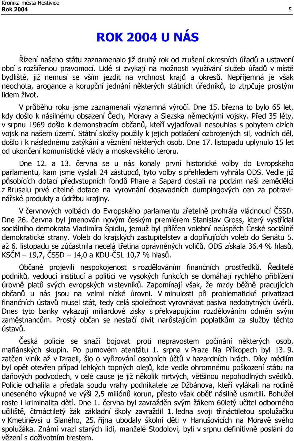 Nepříjemná je však neochota, arogance a korupční jednání některých státních úředníků, to ztrpčuje prostým lidem život. V průběhu roku jsme zaznamenali významná výročí. Dne 15.