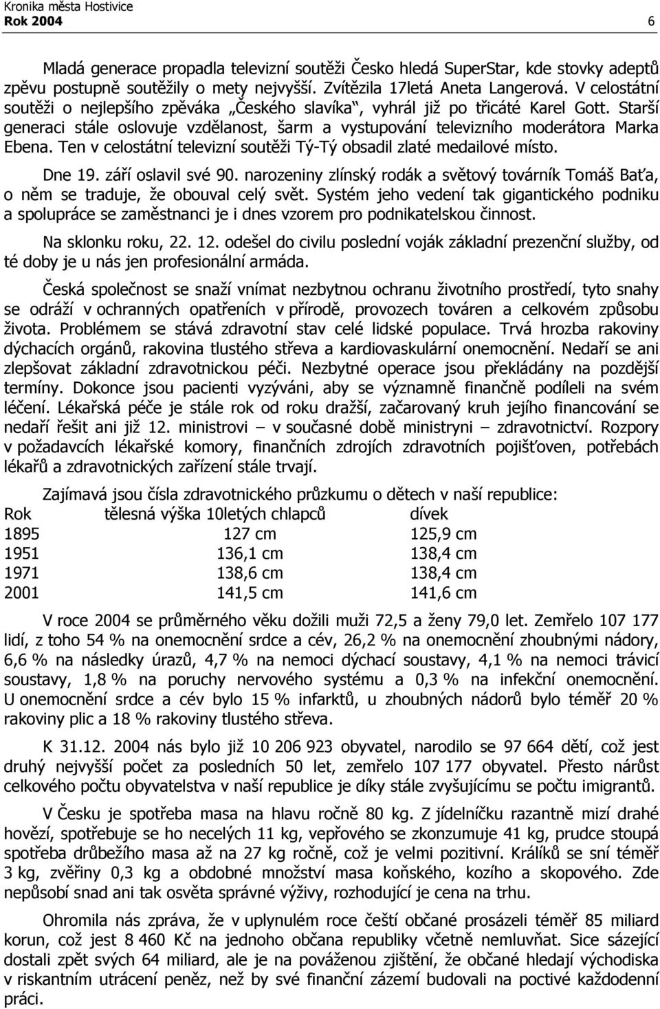 Ten v celostátní televizní soutěži Tý-Tý obsadil zlaté medailové místo. Dne 19. září oslavil své 90. narozeniny zlínský rodák a světový továrník Tomáš Baťa, o něm se traduje, že obouval celý svět.