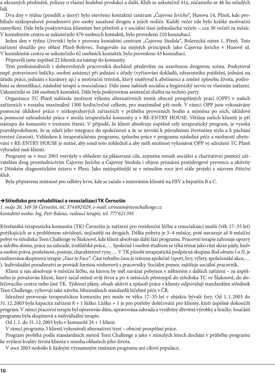 Každý večer zde bylo krátké motivační zamyšlení. Dále byla poskytována klientům bez přístřeší a v sociální tísni jednoduchá večeře cca 30 večeří za měsíc.