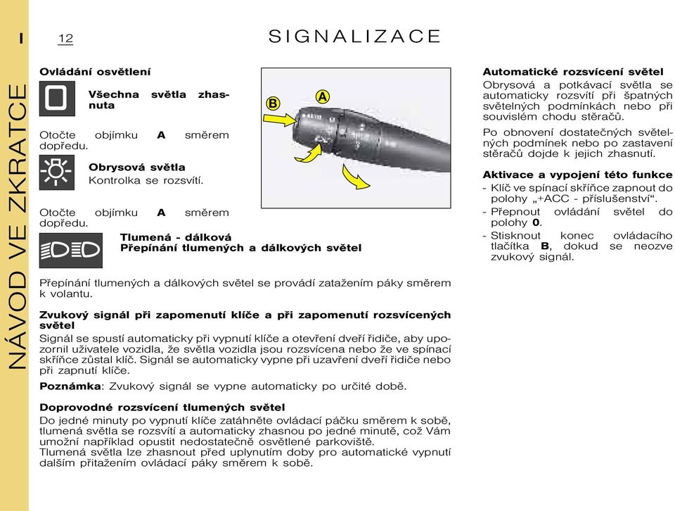 Tlumená - dálková Pøepínání tlumených a dálkových svìtel B A Automatické rozsvícení svìtel Obrysová a potkávací svìtla se automaticky rozsvítí pøi špatných svìtelných podmínkách nebo pøi souvislém