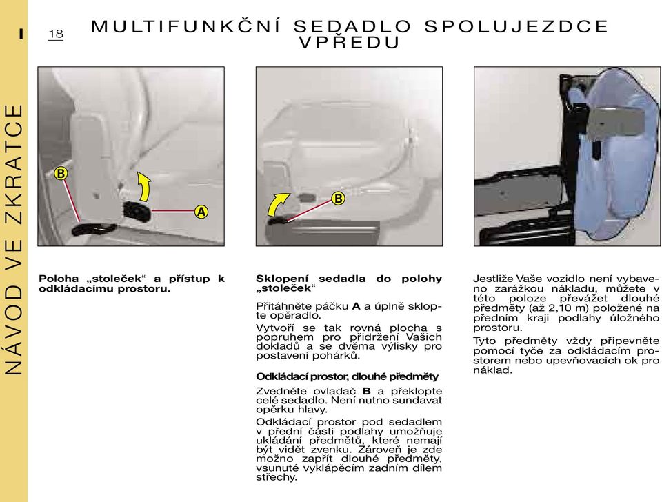Odkládací prostor, dlouhé předměty Zvedněte ovladač B a překlopte celé sedadlo. Není nutno sundavat opěrku hlavy.