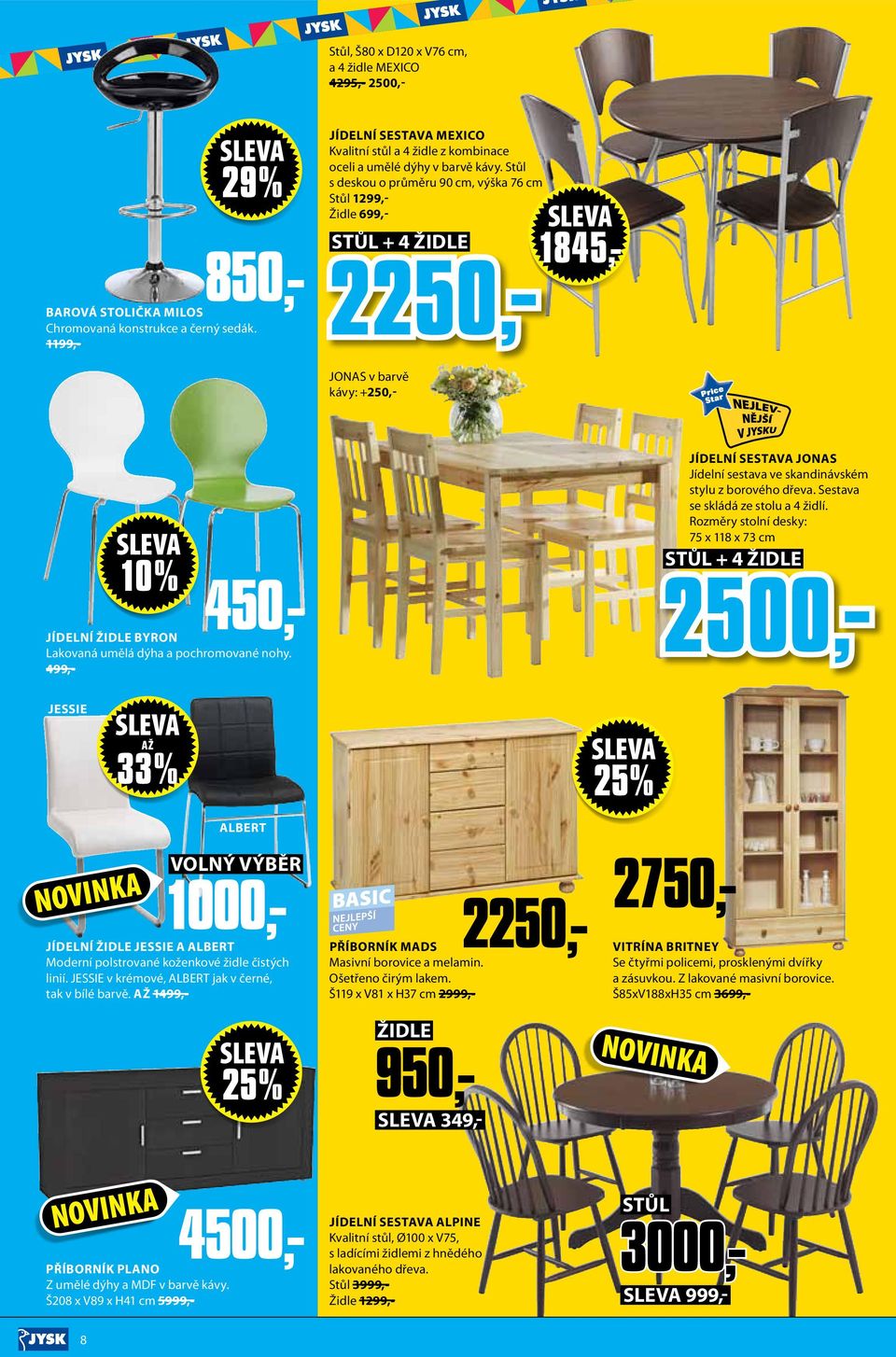 Stůl s deskou o průměru 90 cm, výška 76 cm Stůl 99,- Židle 699,- STŮL + 4 ŽIDLE 500,- STŮL + 4 ŽIDLE 50,- 845,- JONAS v barvě kávy: +50,- 0% 450,- Jídelní židle BYRON Lakovaná umělá dýha a