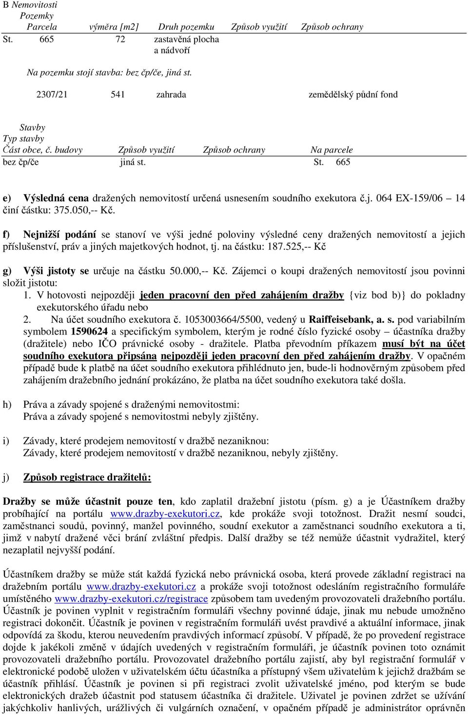 j. 064 EX-159/06 14 činí částku: 375.050,-- Kč. f) Nejnižší podání se stanoví ve výši jedné poloviny výsledné ceny dražených nemovitostí a jejich příslušenství, práv a jiných majetkových hodnot, tj.