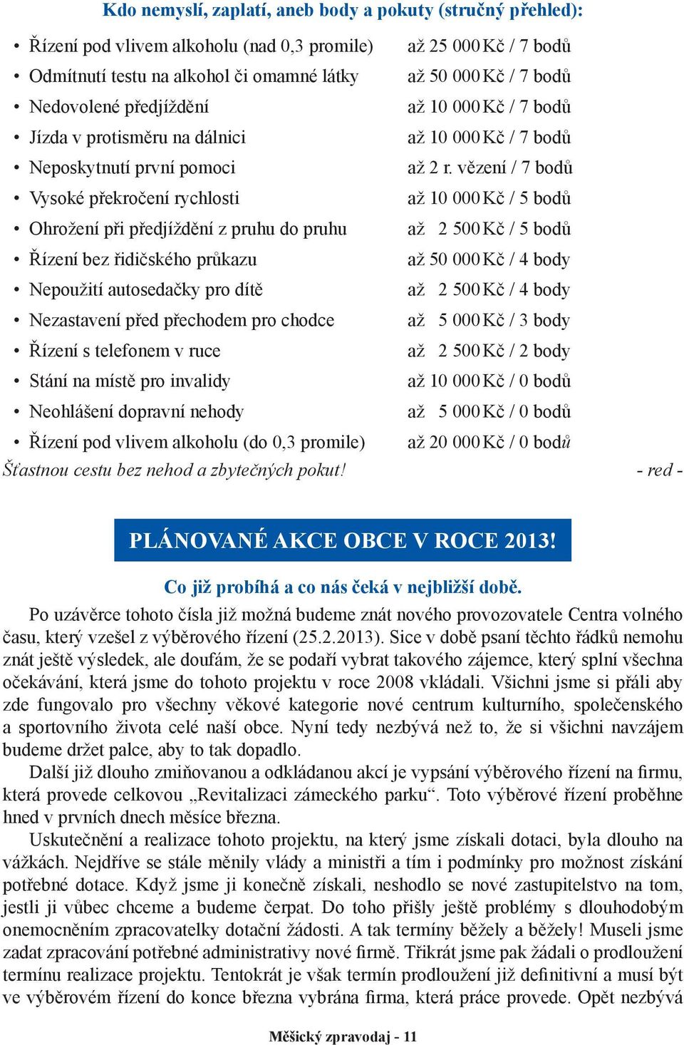 chodce Řízení s telefonem v ruce Stání na místě pro invalidy Neohlášení dopravní nehody až 25 000 Kč / 7 bodů až 50 000 Kč / 7 bodů až 10 000 Kč / 7 bodů až 10 000 Kč / 7 bodů až 2 r.