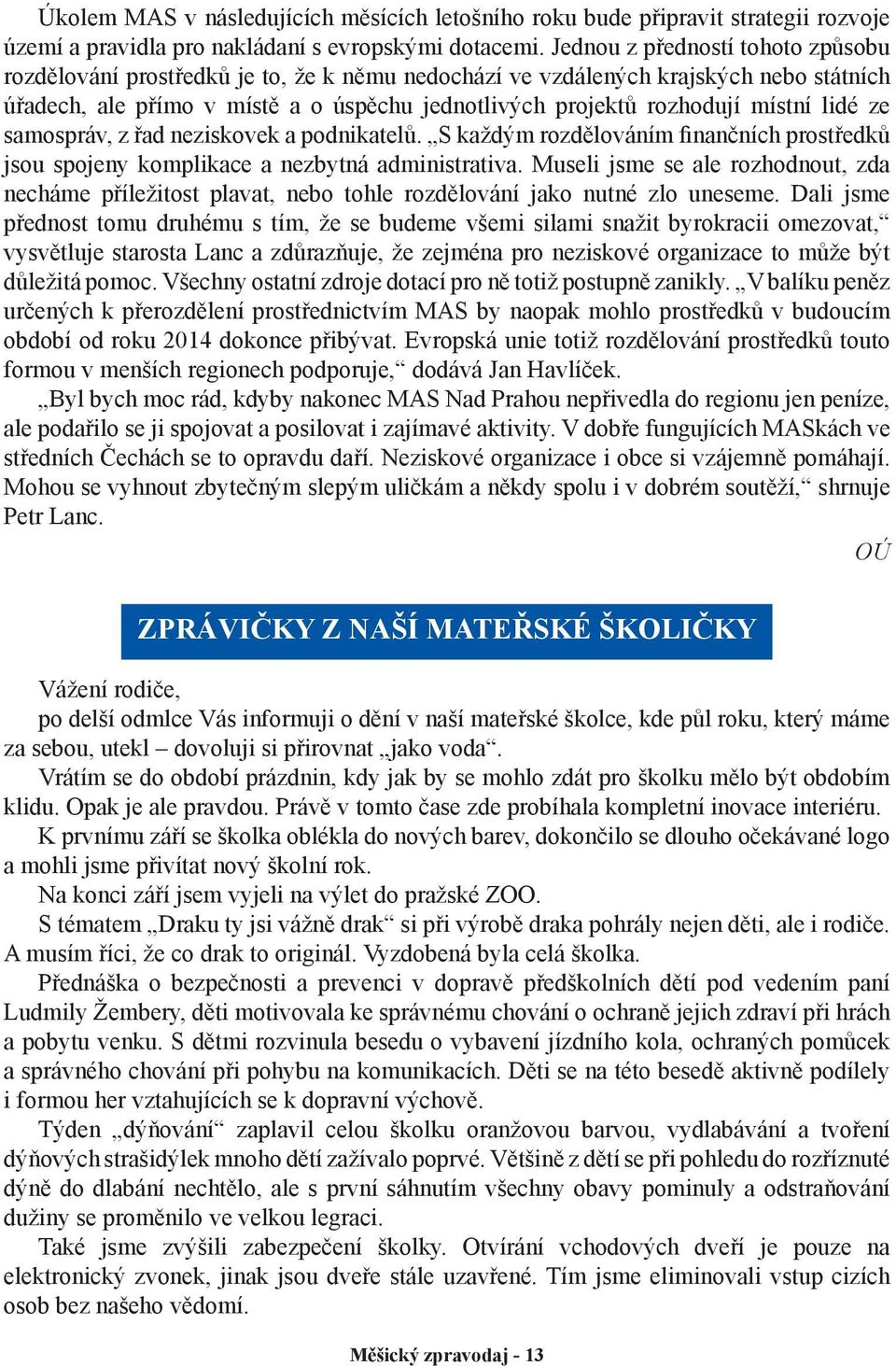 lidé ze samospráv, z řad neziskovek a podnikatelů. S každým rozdělováním finančních prostředků jsou spojeny komplikace a nezbytná administrativa.