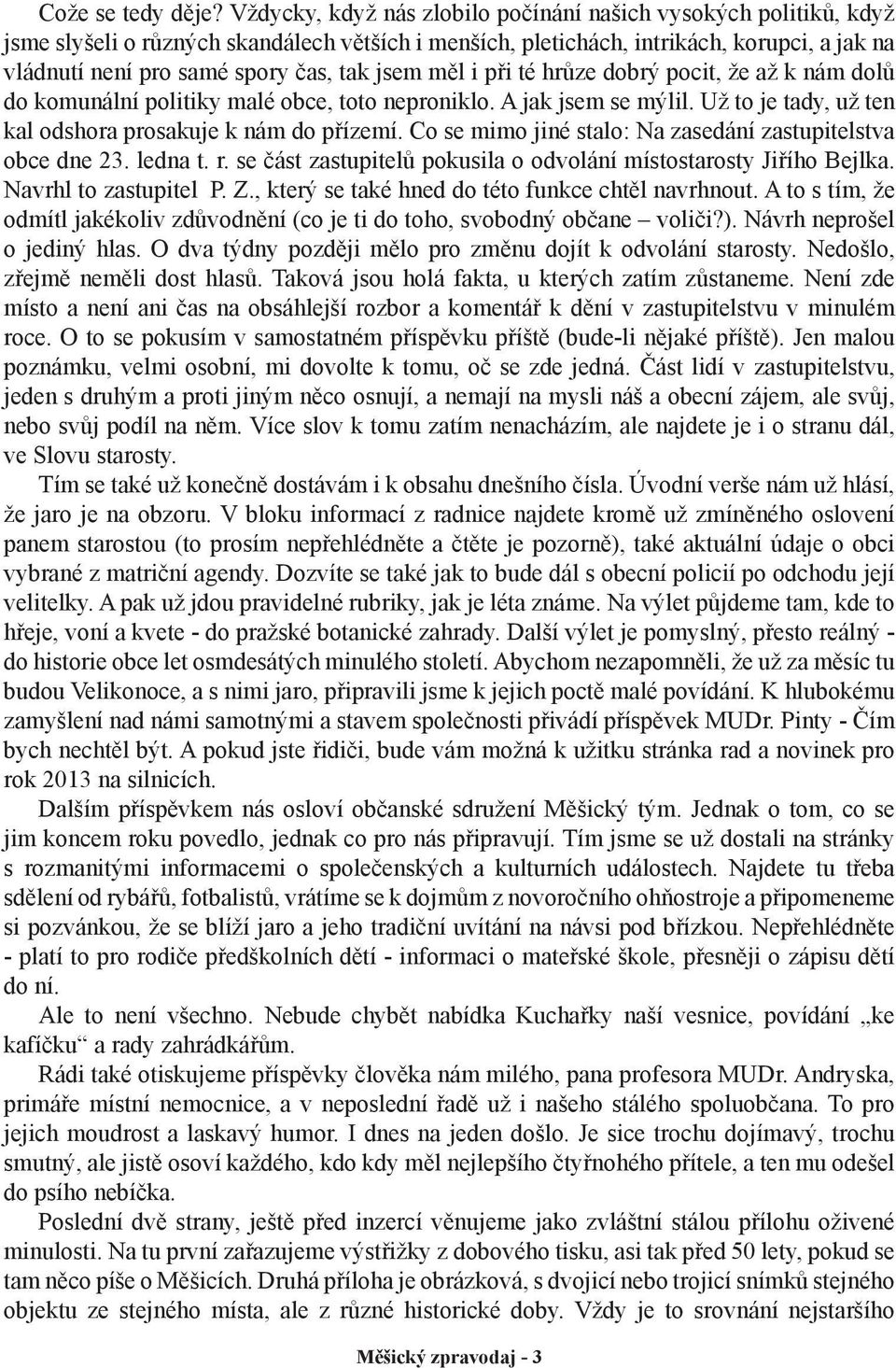 jsem měl i při té hrůze dobrý pocit, že až k nám dolů do komunální politiky malé obce, toto neproniklo. A jak jsem se mýlil. Už to je tady, už ten kal odshora prosakuje k nám do přízemí.