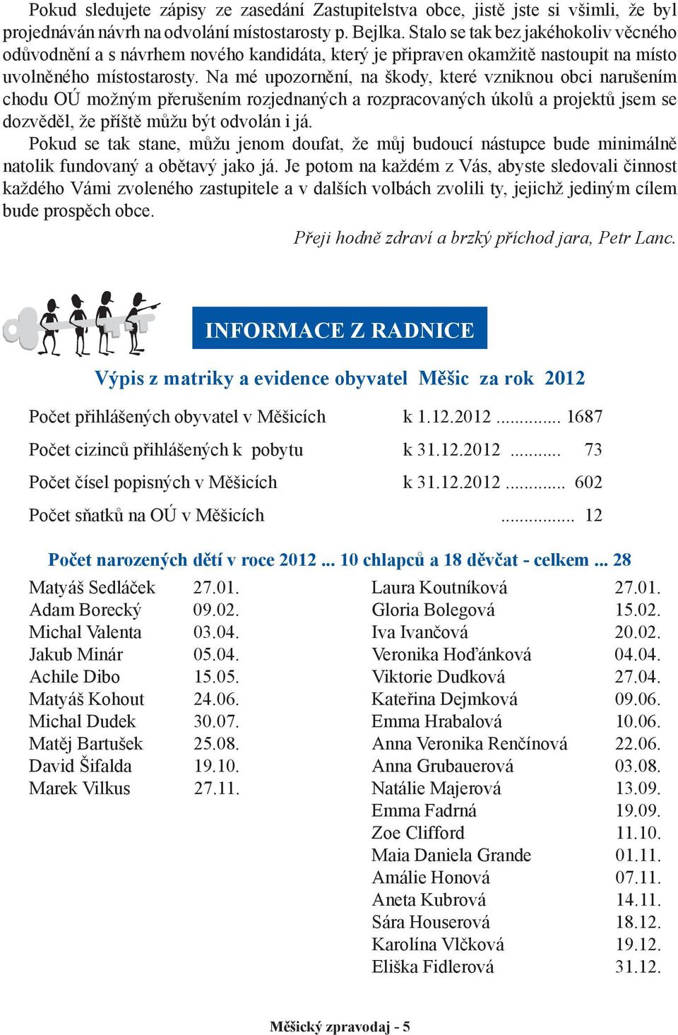 Na mé upozornění, na škody, které vzniknou obci narušením chodu OÚ možným přerušením rozjednaných a rozpracovaných úkolů a projektů jsem se dozvěděl, že příště můžu být odvolán i já.