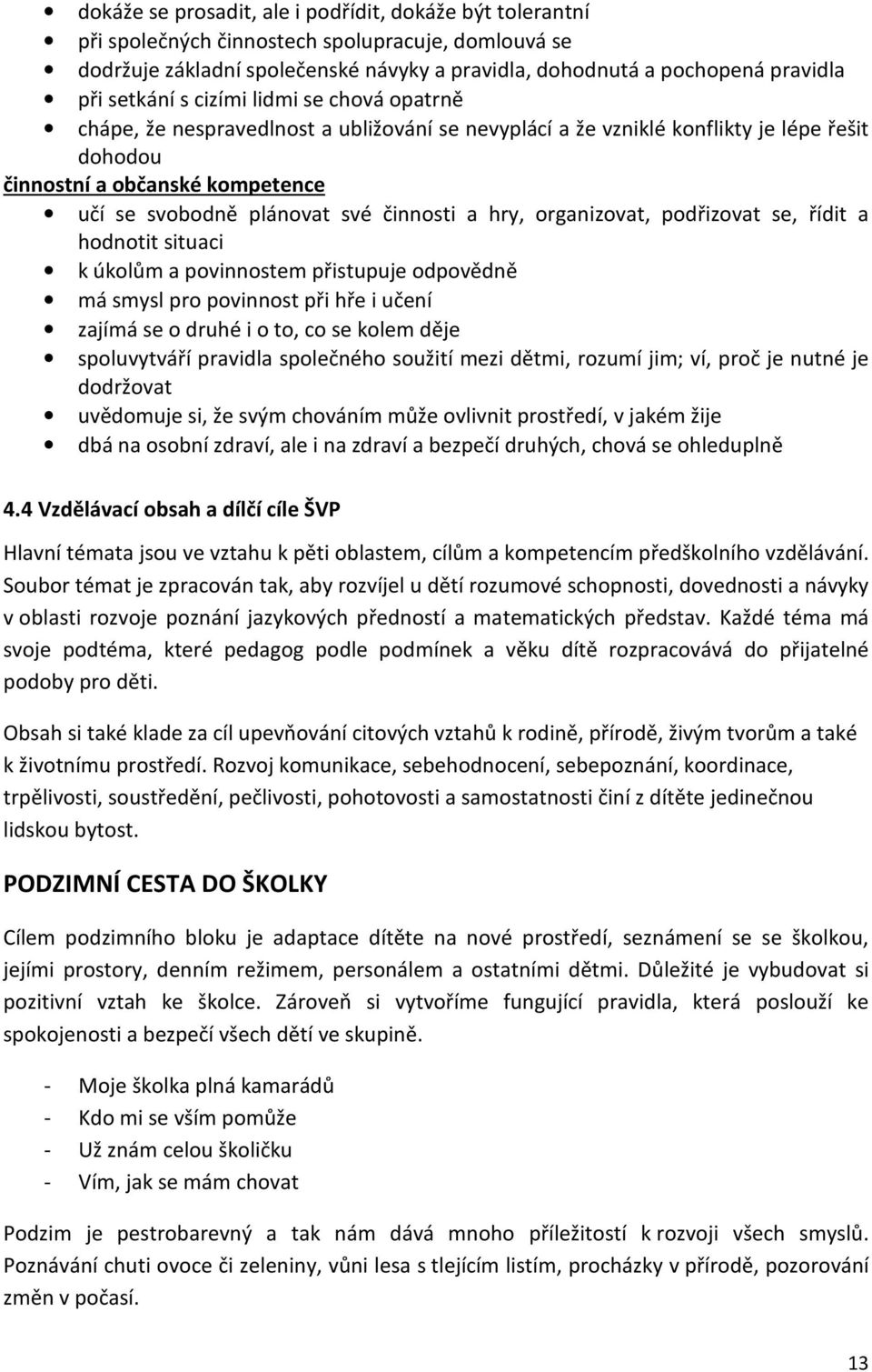 činnosti a hry, organizovat, podřizovat se, řídit a hodnotit situaci k úkolům a povinnostem přistupuje odpovědně má smysl pro povinnost při hře i učení zajímá se o druhé i o to, co se kolem děje