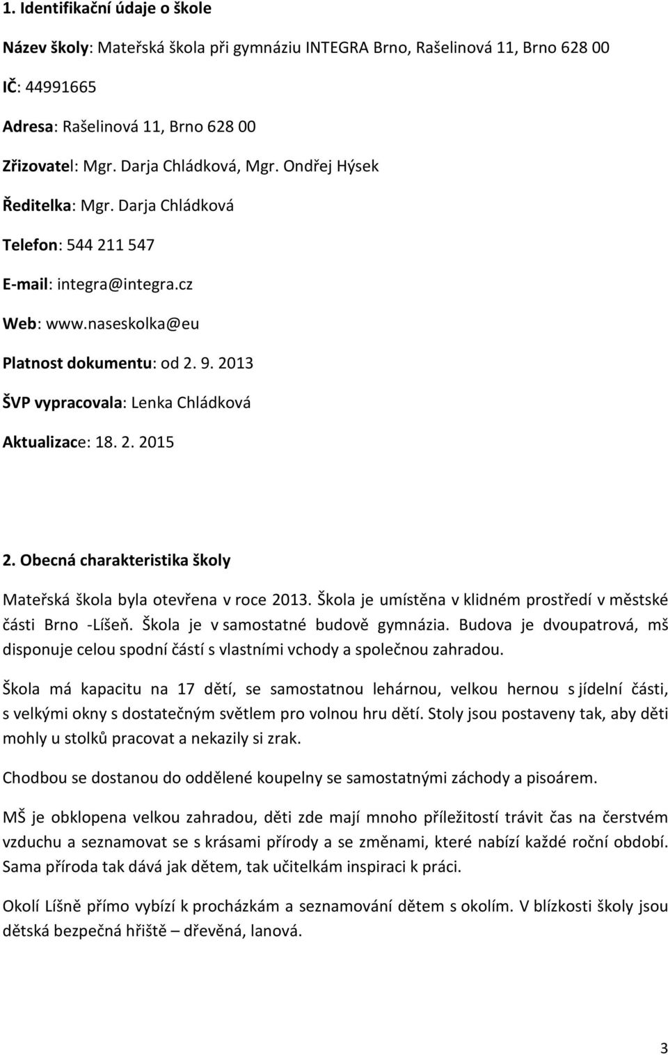 Obecná charakteristika školy Mateřská škola byla otevřena v roce 2013. Škola je umístěna v klidném prostředí v městské části Brno -Líšeň. Škola je v samostatné budově gymnázia.