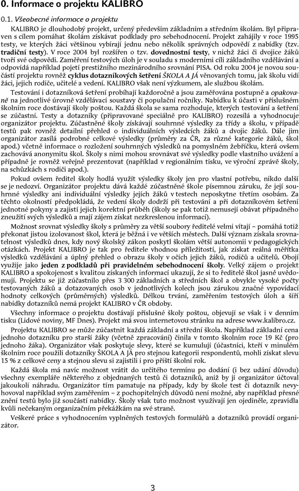 tradiční testy). V roce 2004 byl rozšířen o tzv. dovednostní testy, v nichž žáci či dvojice žáků tvoří své odpovědi.