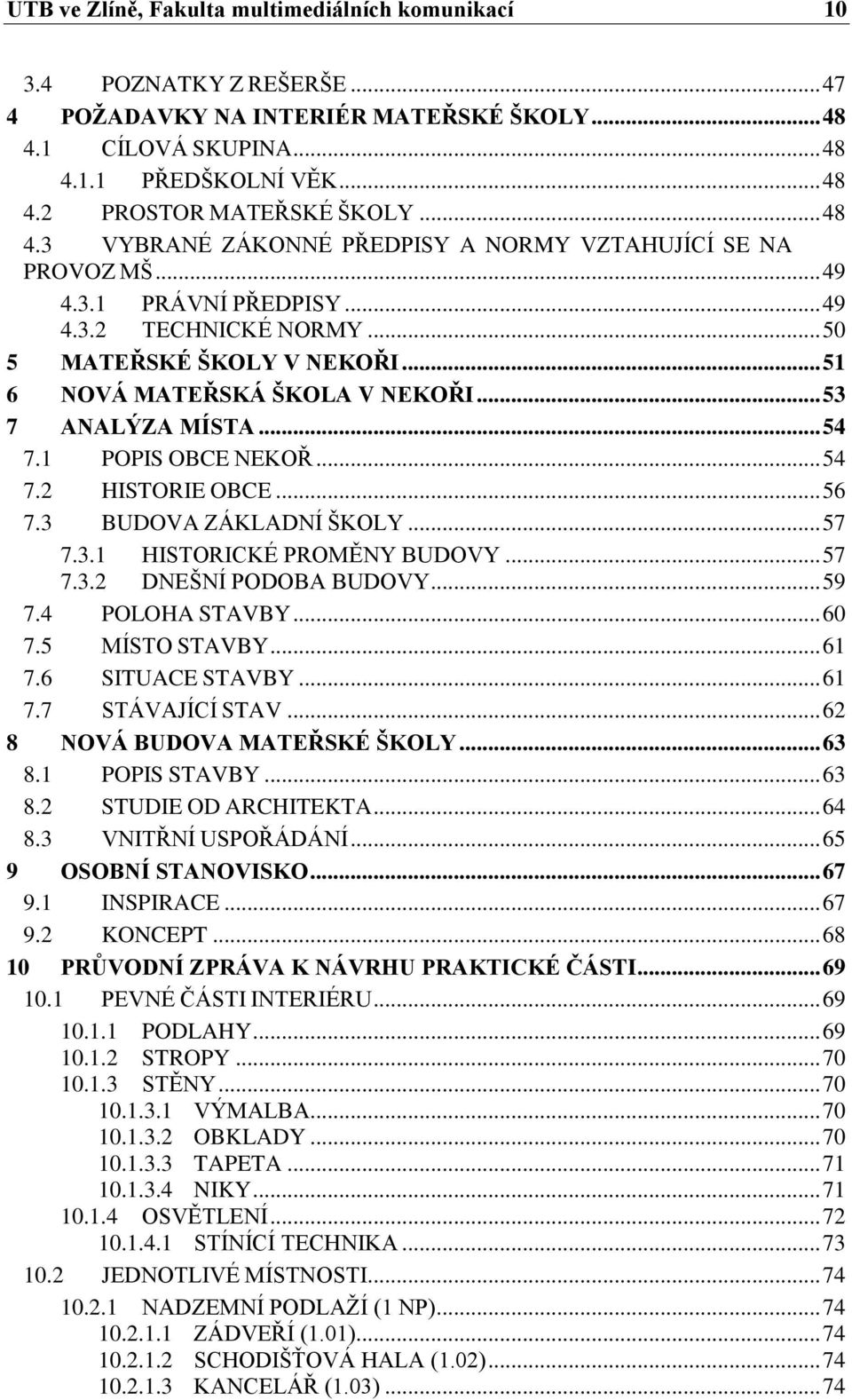 .. 53 7 ANALÝZA MÍSTA... 54 7.1 POPIS OBCE NEKOŘ... 54 7.2 HISTORIE OBCE... 56 7.3 BUDOVA ZÁKLADNÍ ŠKOLY... 57 7.3.1 HISTORICKÉ PROMĚNY BUDOVY... 57 7.3.2 DNEŠNÍ PODOBA BUDOVY... 59 7.4 POLOHA STAVBY.