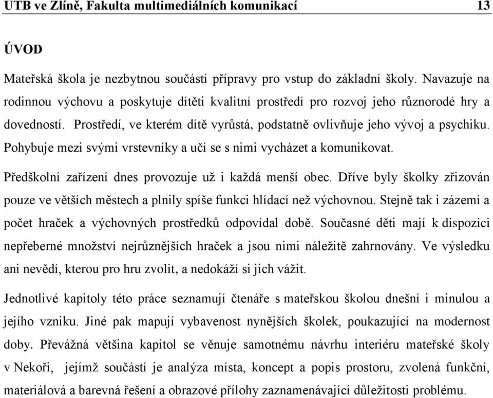 Pohybuje mezi svými vrstevníky a učí se s nimi vycházet a komunikovat. Předškolní zařízení dnes provozuje už i každá menší obec.