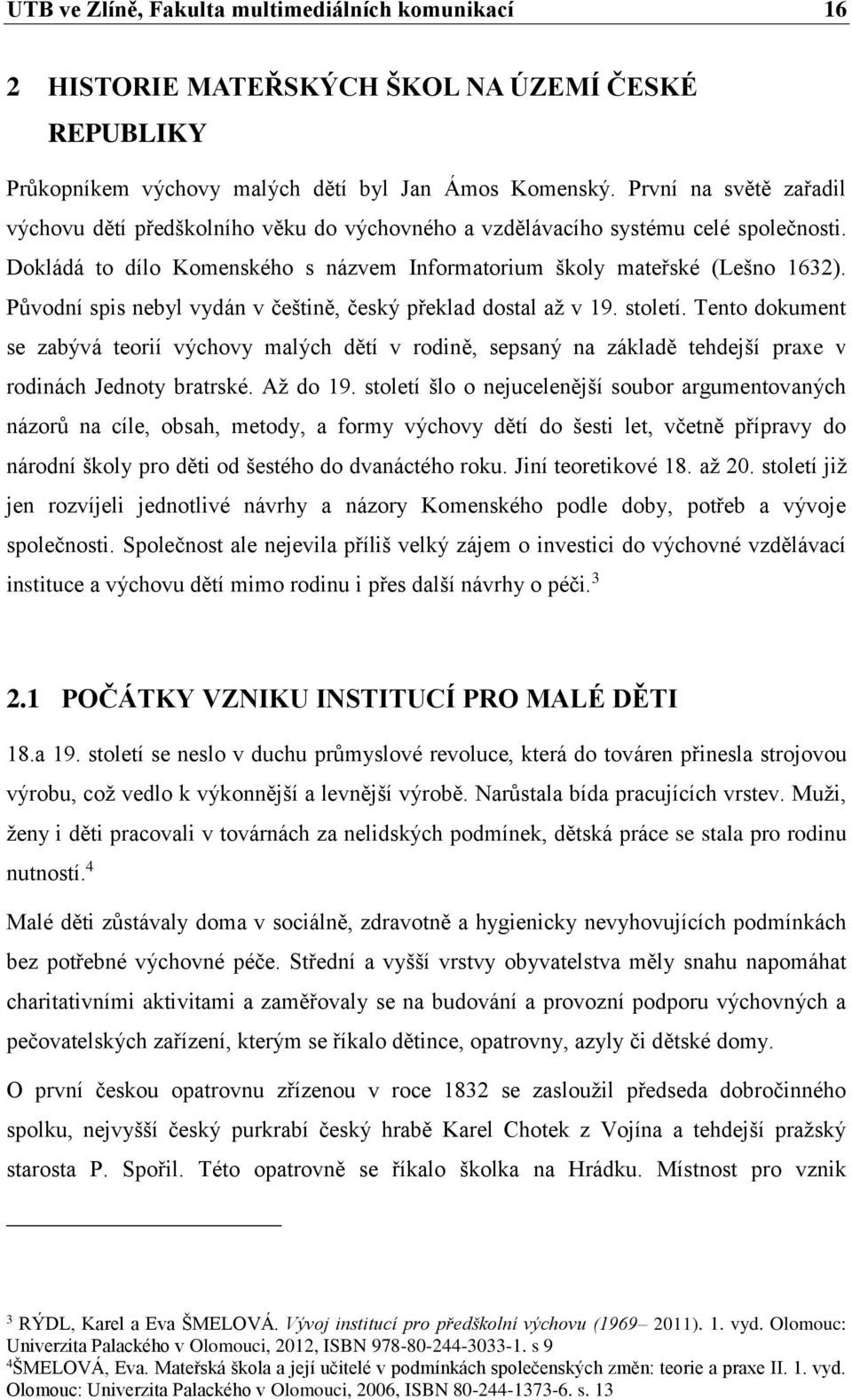 Původní spis nebyl vydán v češtině, český překlad dostal až v 19. století. Tento dokument se zabývá teorií výchovy malých dětí v rodině, sepsaný na základě tehdejší praxe v rodinách Jednoty bratrské.