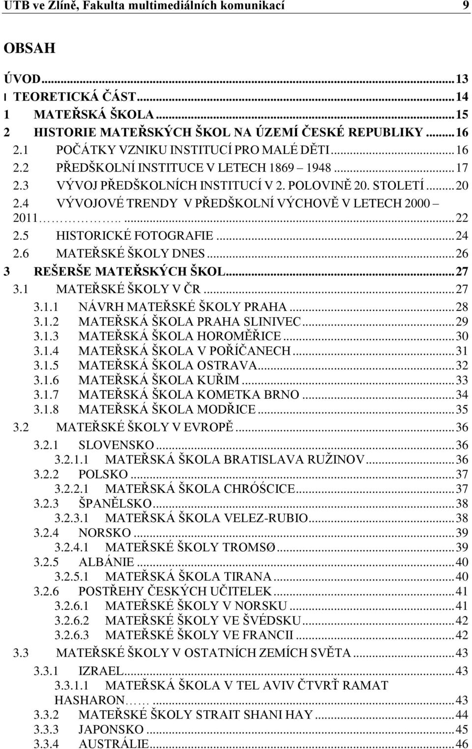 4 VÝVOJOVÉ TRENDY V PŘEDŠKOLNÍ VÝCHOVĚ V LETECH 2000 2011..... 22 2.5 HISTORICKÉ FOTOGRAFIE... 24 2.6 MATEŘSKÉ ŠKOLY DNES... 26 3 REŠERŠE MATEŘSKÝCH ŠKOL... 27 3.1 MATEŘSKÉ ŠKOLY V ČR... 27 3.1.1 NÁVRH MATEŘSKÉ ŠKOLY PRAHA.