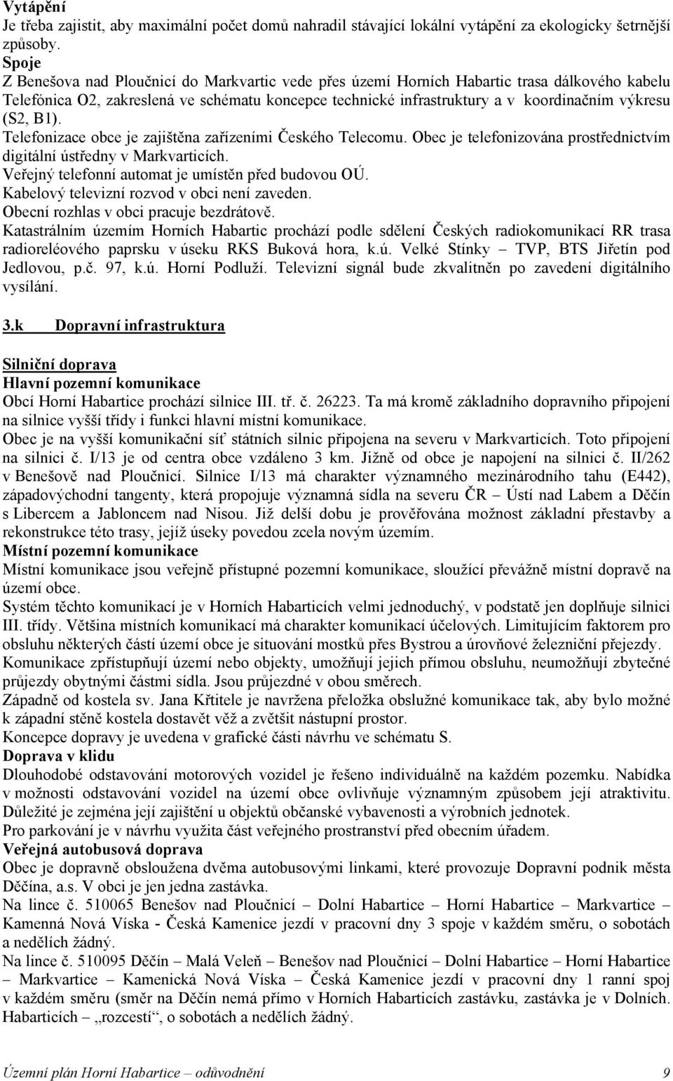 (S2, B1). Telefonizace obce je zajištěna zařízeními Českého Telecomu. Obec je telefonizována prostřednictvím digitální ústředny v Markvarticích. Veřejný telefonní automat je umístěn před budovou OÚ.