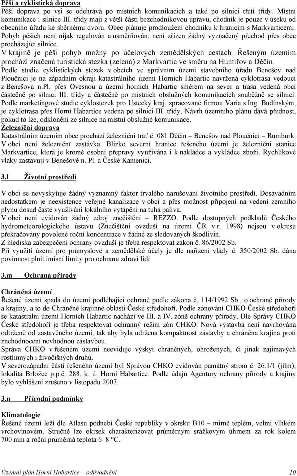 Pohyb pěších není nijak regulován a usměrňován, není zřízen žádný vyznačený přechod přes obec procházející silnice. V krajině je pěší pohyb možný po účelových zemědělských cestách.