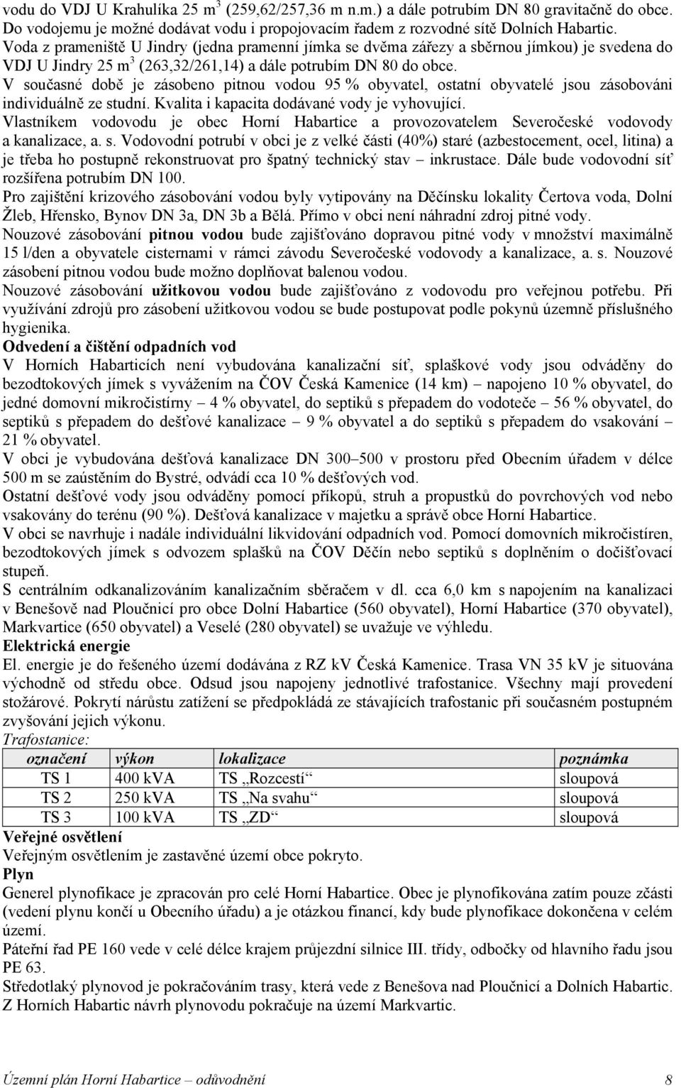 V současné době je zásobeno pitnou vodou 95 % obyvatel, ostatní obyvatelé jsou zásobováni individuálně ze studní. Kvalita i kapacita dodávané vody je vyhovující.