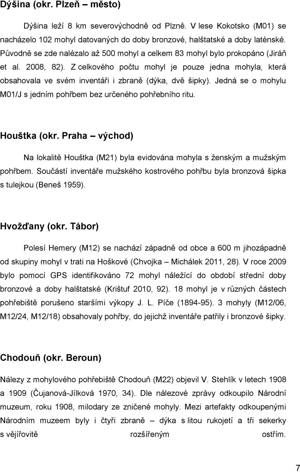 Z celkového počtu mohyl je pouze jedna mohyla, která obsahovala ve svém inventáři i zbraně (dýka, dvě šipky). Jedná se o mohylu M01/J s jedním pohřbem bez určeného pohřebního ritu. Houštka (okr.