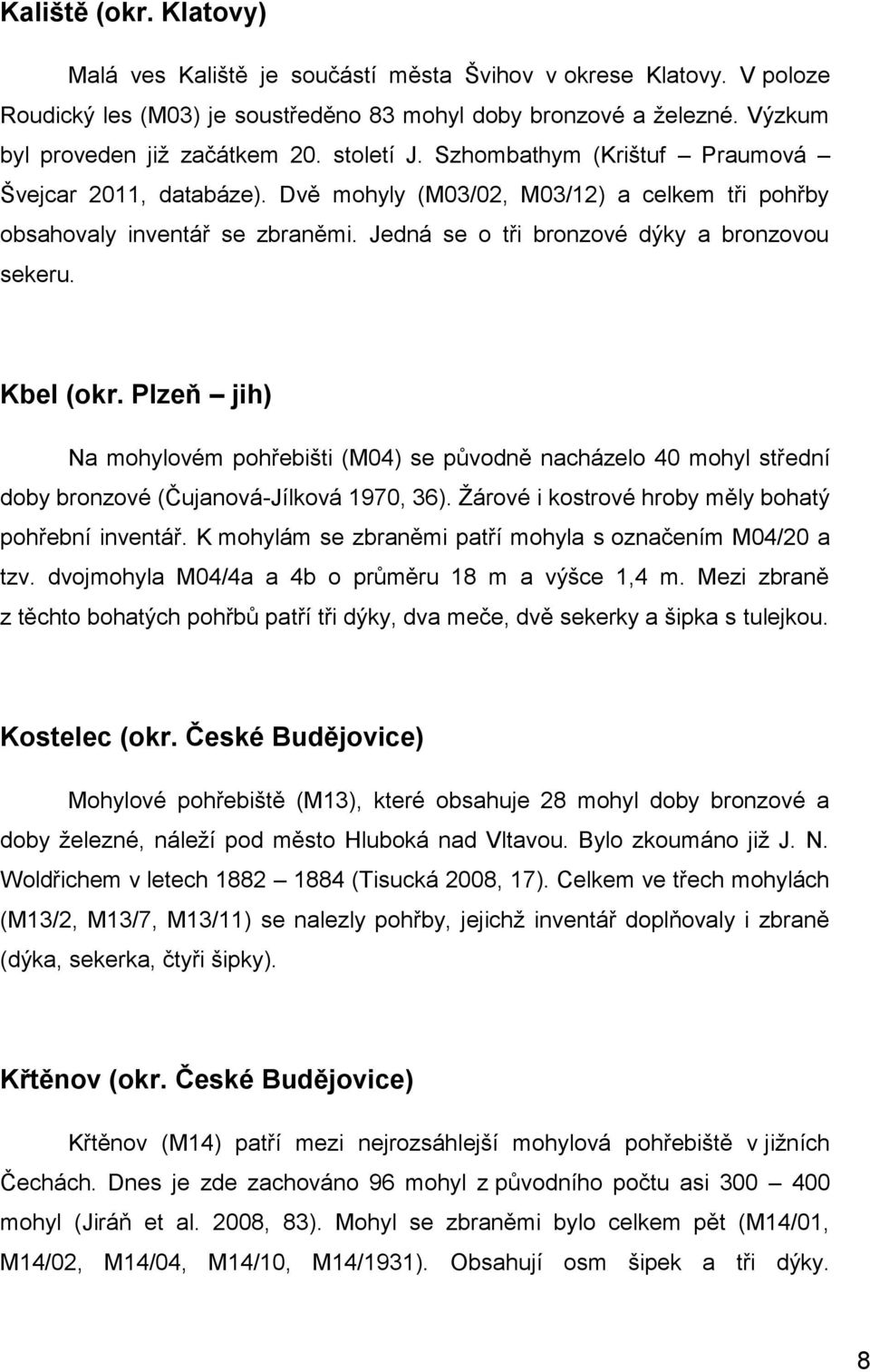 Kbel (okr. Plzeň jih) Na mohylovém pohřebišti (M04) se původně nacházelo 40 mohyl střední doby bronzové (Čujanová-Jílková 1970, 36). Žárové i kostrové hroby měly bohatý pohřební inventář.