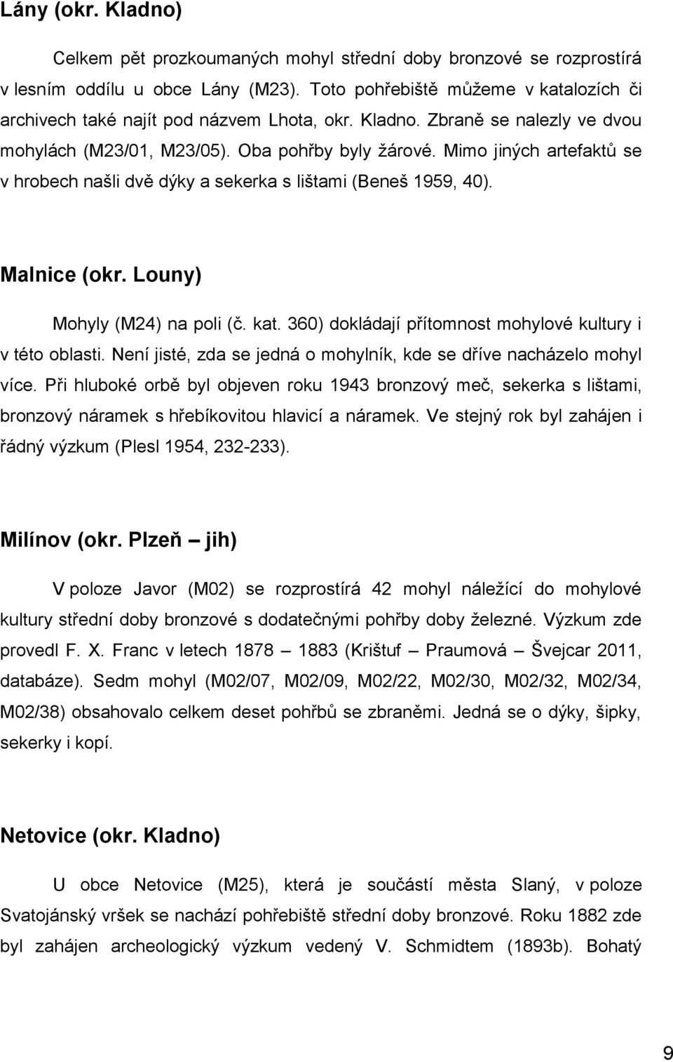 Mimo jiných artefaktů se v hrobech našli dvě dýky a sekerka s lištami (Beneš 1959, 40). Malnice (okr. Louny) Mohyly (M24) na poli (č. kat. 360) dokládají přítomnost mohylové kultury i v této oblasti.