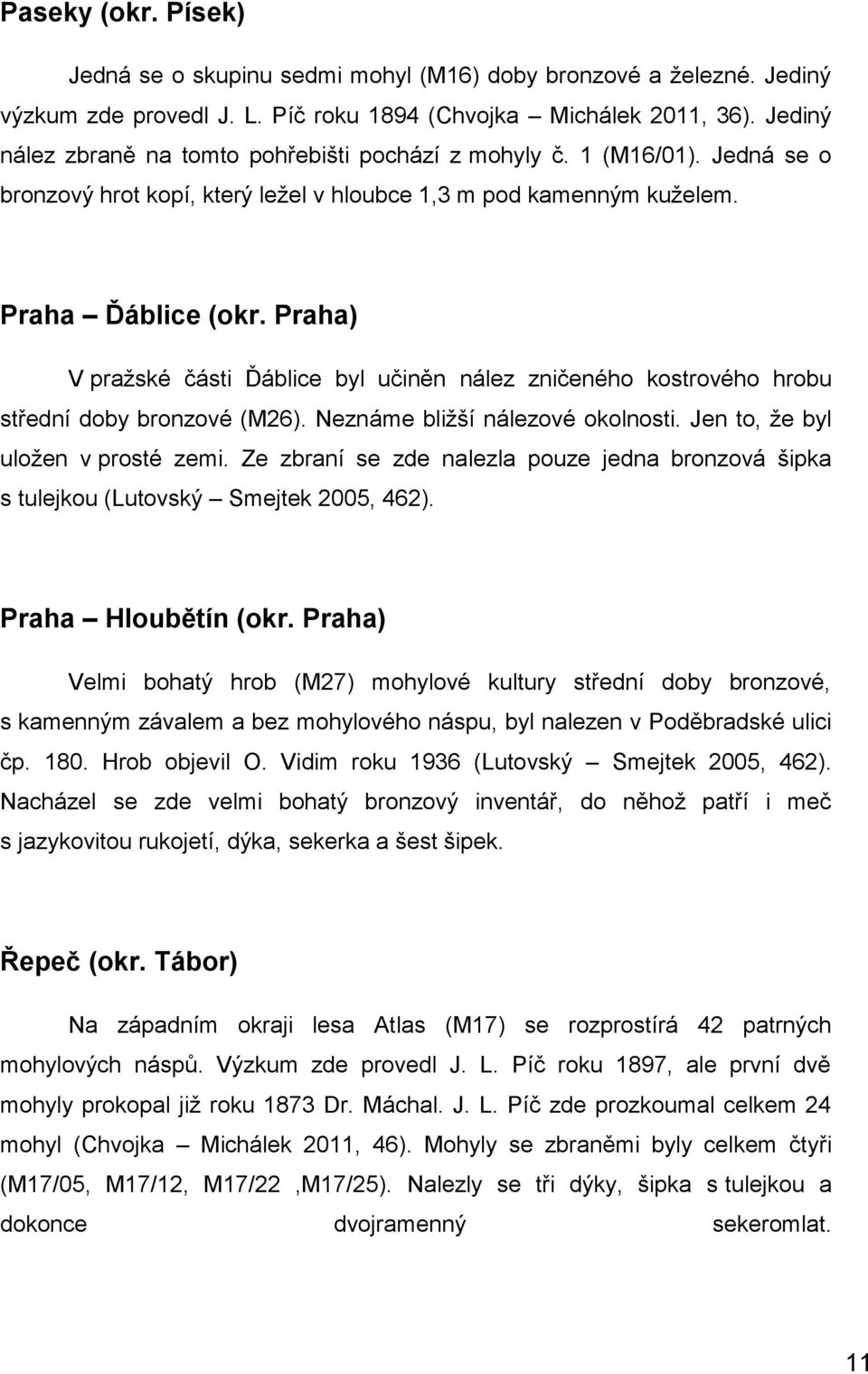 Praha) V pražské části Ďáblice byl učiněn nález zničeného kostrového hrobu střední doby bronzové (M26). Neznáme bližší nálezové okolnosti. Jen to, že byl uložen v prosté zemi.