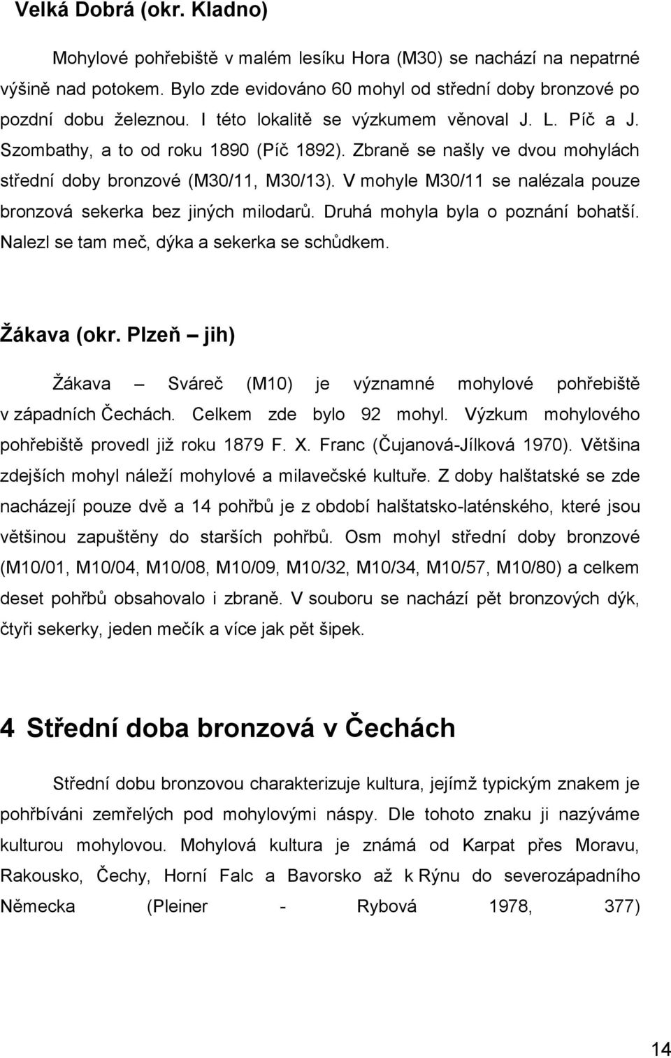 V mohyle M30/11 se nalézala pouze bronzová sekerka bez jiných milodarů. Druhá mohyla byla o poznání bohatší. Nalezl se tam meč, dýka a sekerka se schůdkem. Žákava (okr.