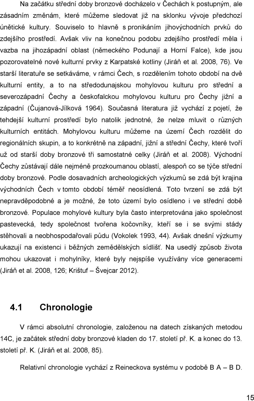 Avšak vliv na konečnou podobu zdejšího prostředí měla i vazba na jihozápadní oblast (německého Podunají a Horní Falce), kde jsou pozorovatelné nové kulturní prvky z Karpatské kotliny (Jiráň et al.