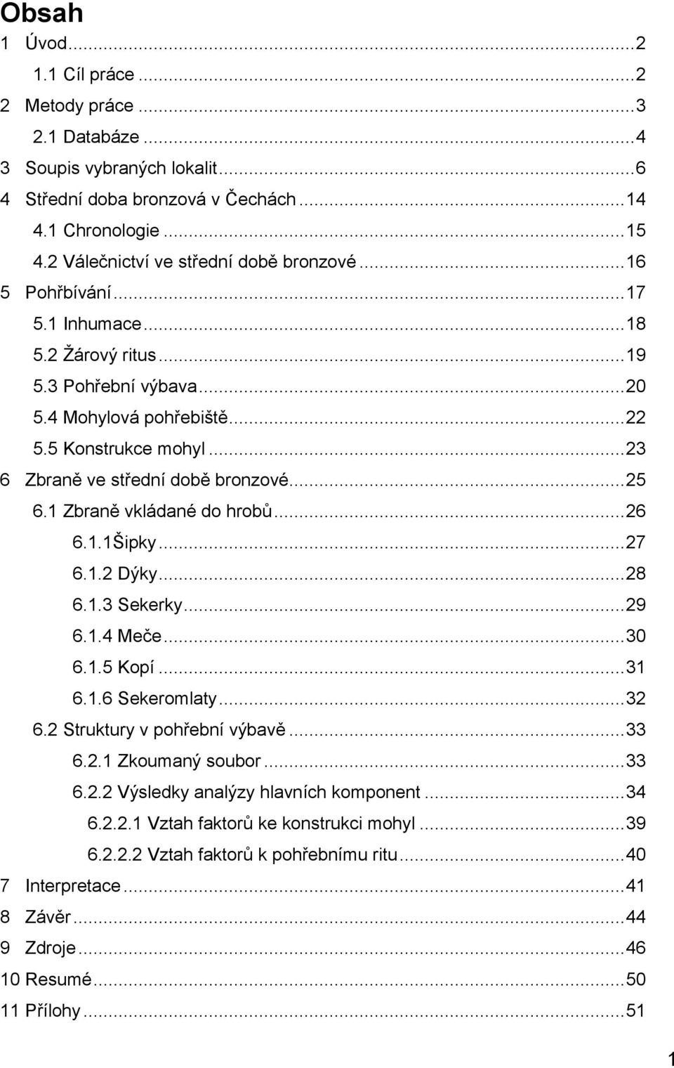 .. 23 6 Zbraně ve střední době bronzové... 25 6.1 Zbraně vkládané do hrobů... 26 6.1.1Šipky... 27 6.1.2 Dýky... 28 6.1.3 Sekerky... 29 6.1.4 Meče... 30 6.1.5 Kopí... 31 6.1.6 Sekeromlaty... 32 6.