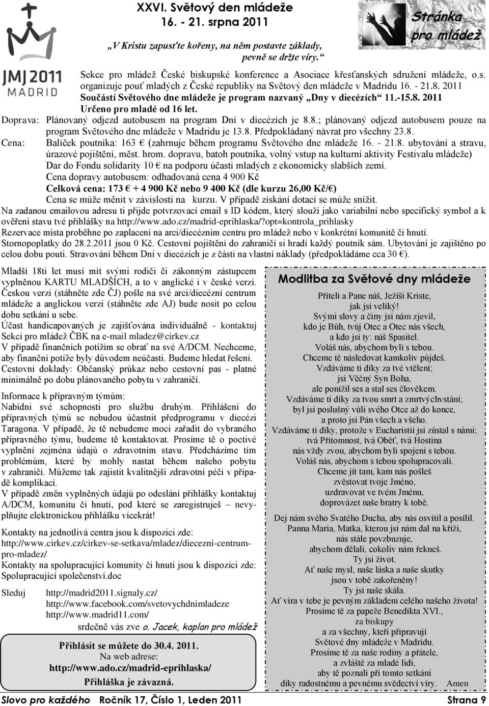 2011 Součástí Světového dne mládeže je program nazvaný Dny v diecézích 11.-15.8. 2011 Určeno pro mladé od 16 let. Doprava: Plánovaný odjezd autobusem na program Dní v diecézích je 8.8.; plánovaný odjezd autobusem pouze na program Světového dne mládeže v Madridu je 13.