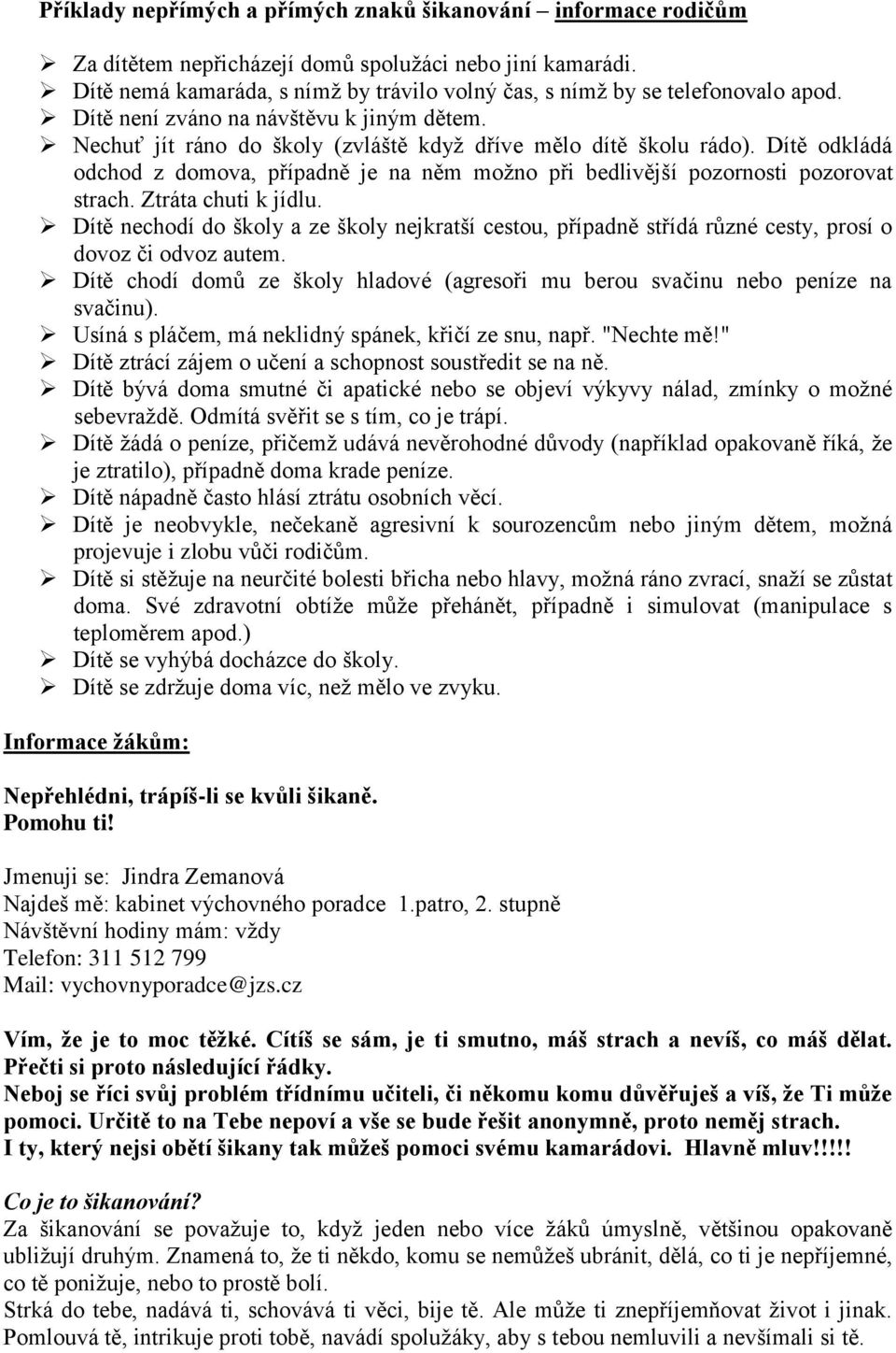 Dítě odkládá odchod z domova, případně je na něm možno při bedlivější pozornosti pozorovat strach. Ztráta chuti k jídlu.