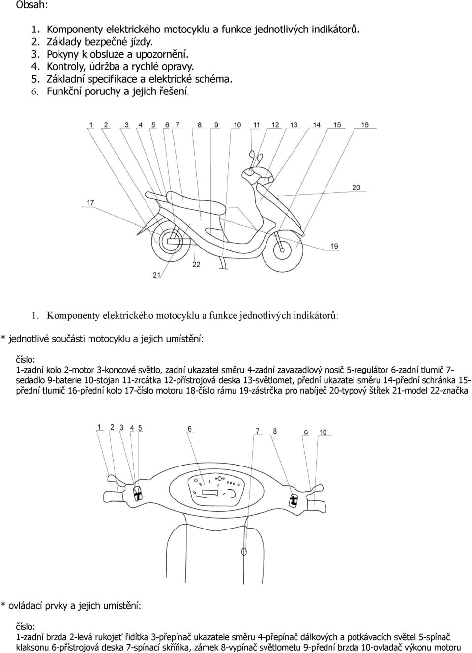 Komponenty elektrického motocyklu a funkce jednotlivých indikátorů: * jednotlivé součásti motocyklu a jejich umístění: číslo: 1-zadní kolo 2-motor 3-koncové světlo, zadní ukazatel směru 4-zadní