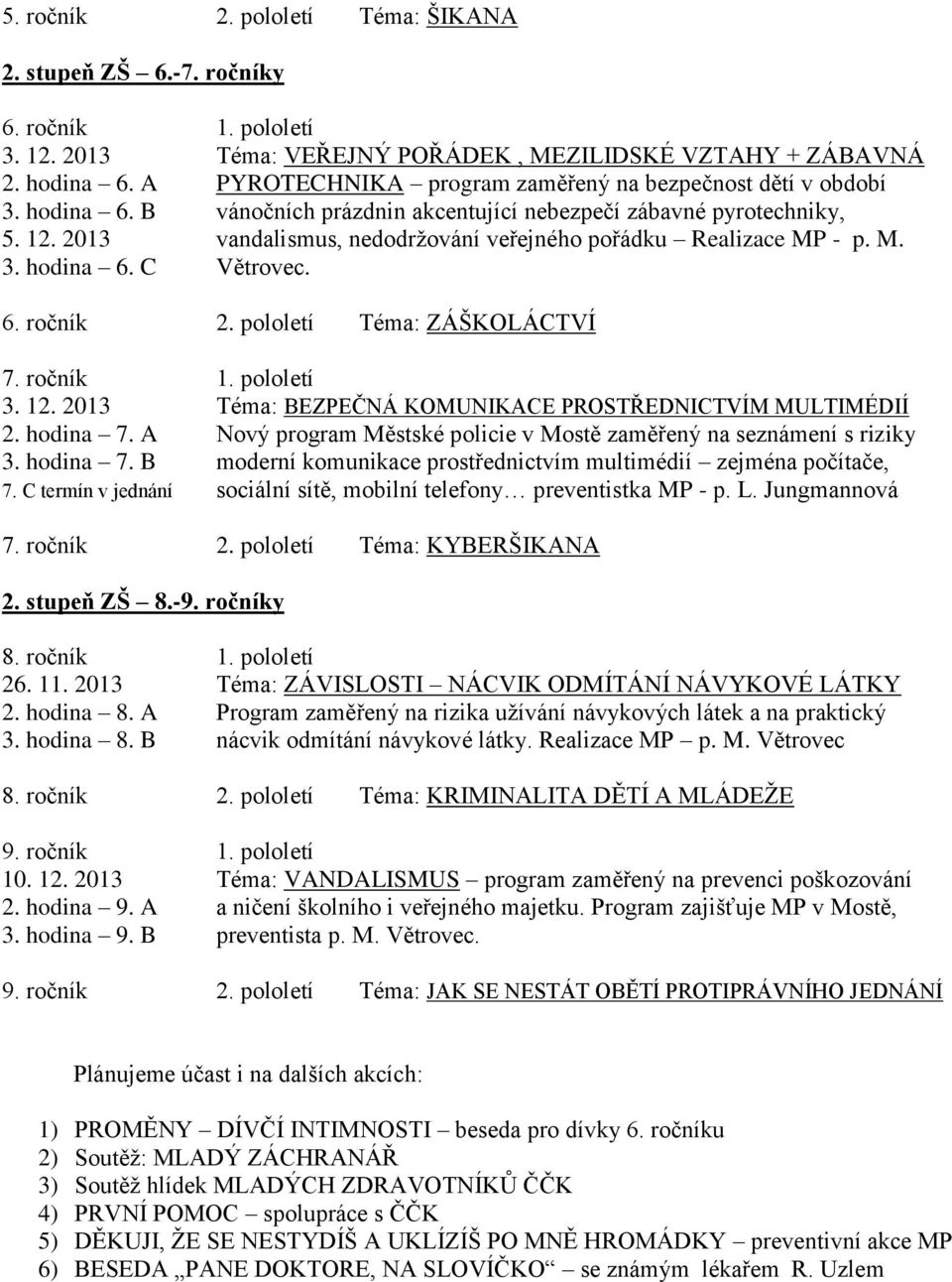 2013 vandalismus, nedodržování veřejného pořádku Realizace MP - p. M. 3. hodina 6. C Větrovec. 6. ročník 2. pololetí Téma: ZÁŠKOLÁCTVÍ 7. ročník 1. pololetí 3. 12.