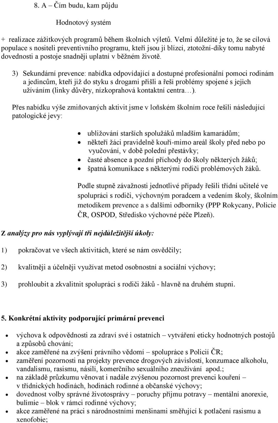 3) Sekundární prevence: nabídka odpovídající a dostupné profesionální pomoci rodinám a jedincům, kteří jiţ do styku s drogami přišli a řeší problémy spojené s jejich uţíváním (linky důvěry,