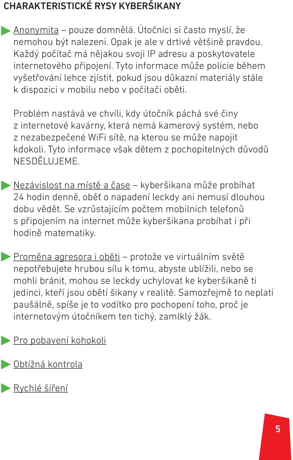 Tyto informace může policie během vyšetřování lehce zjistit, pokud jsou důkazní materiály stále k dispozici v mobilu nebo v počítači oběti.