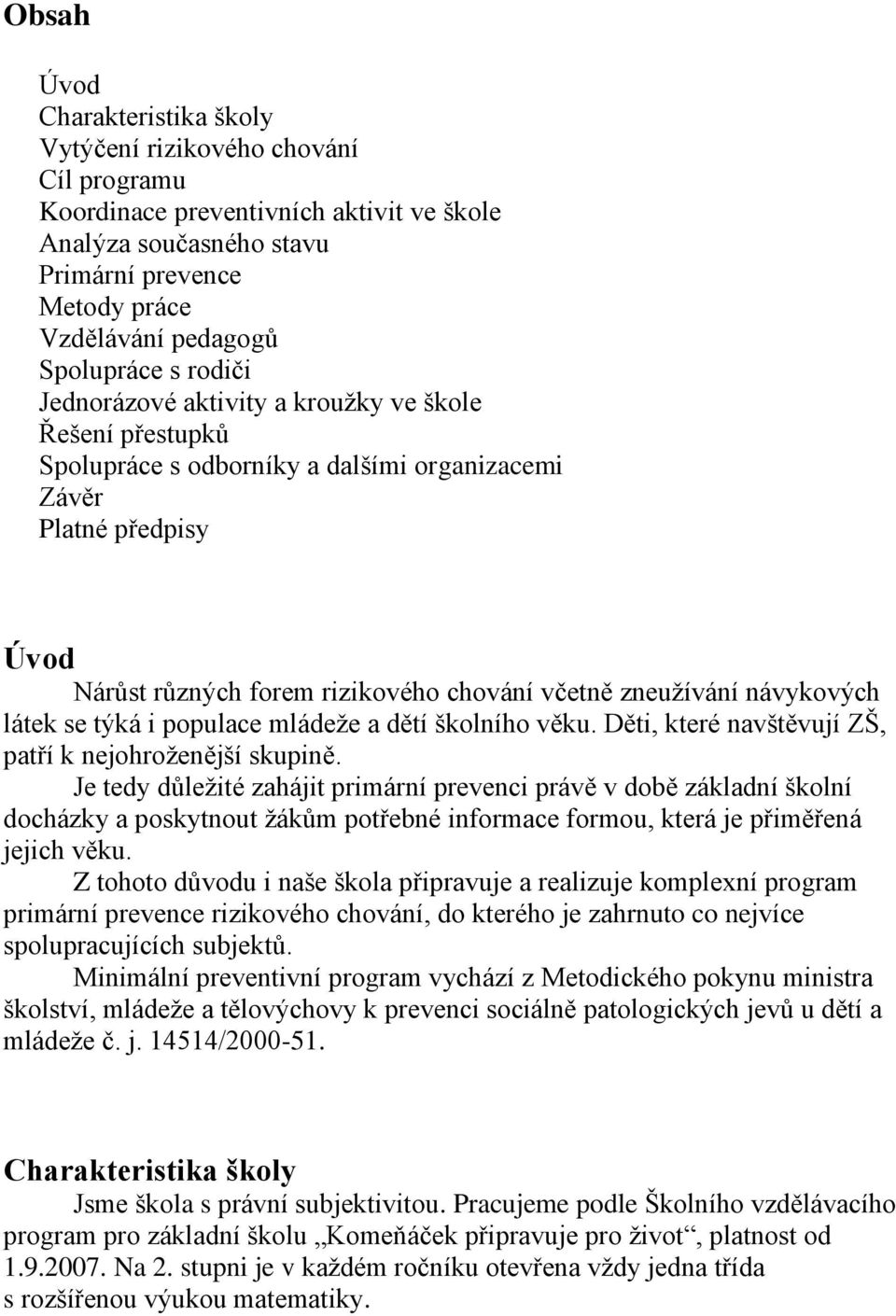 zneuţívání návykových látek se týká i populace mládeţe a dětí školního věku. Děti, které navštěvují ZŠ, patří k nejohroţenější skupině.