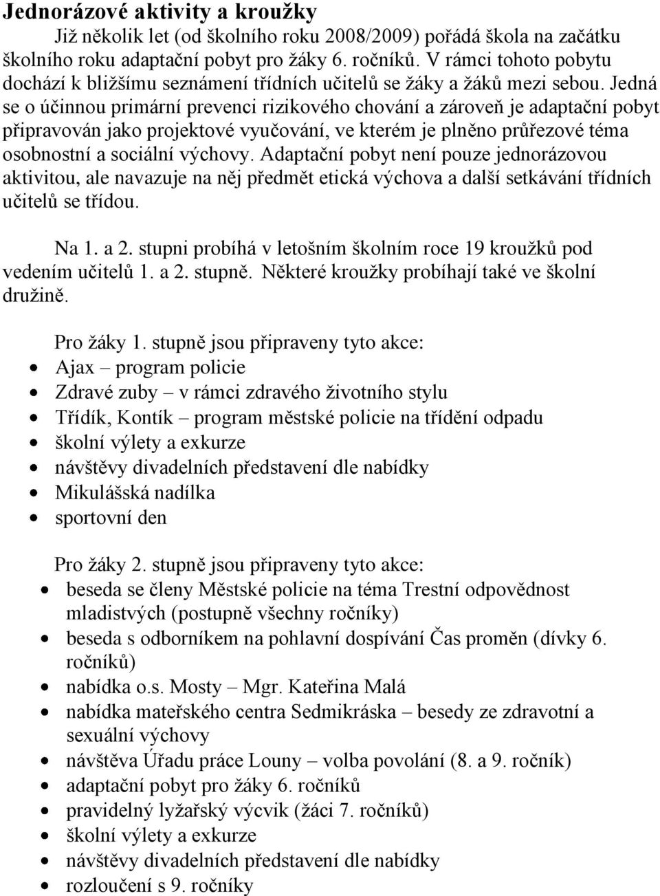 Jedná se o účinnou primární prevenci rizikového chování a zároveň je adaptační pobyt připravován jako projektové vyučování, ve kterém je plněno průřezové téma osobnostní a sociální výchovy.